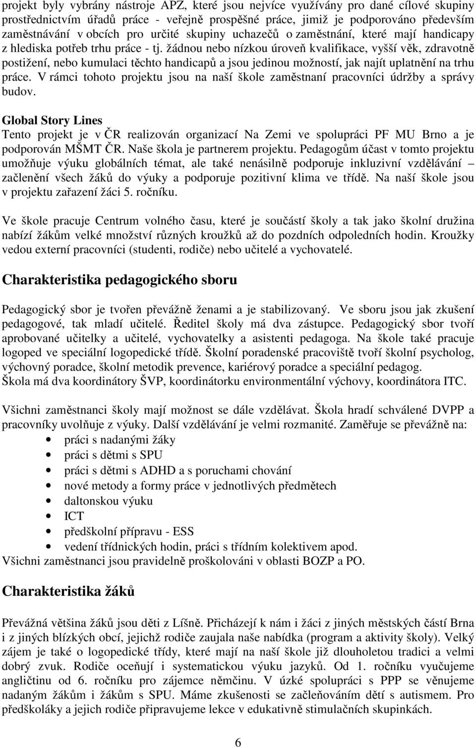 žádnou nebo nízkou úroveň kvalifikace, vyšší věk, zdravotně postižení, nebo kumulaci těchto handicapů a jsou jedinou možností, jak najít uplatnění na trhu práce.