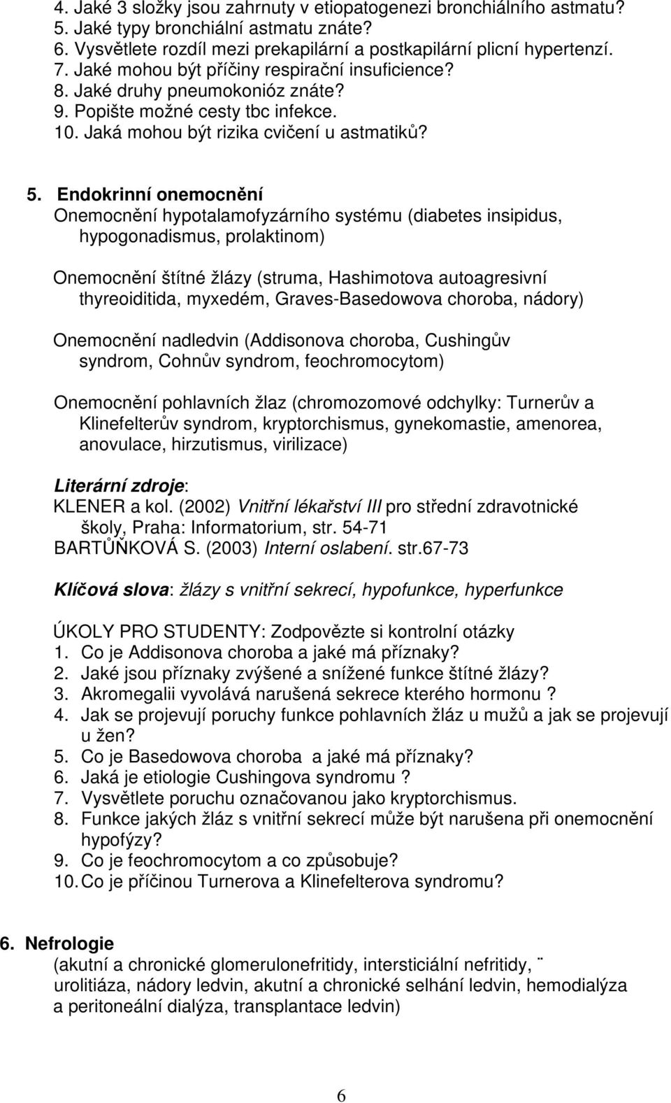 Endokrinní onemocnění Onemocnění hypotalamofyzárního systému (diabetes insipidus, hypogonadismus, prolaktinom) Onemocnění štítné žlázy (struma, Hashimotova autoagresivní thyreoiditida, myxedém,