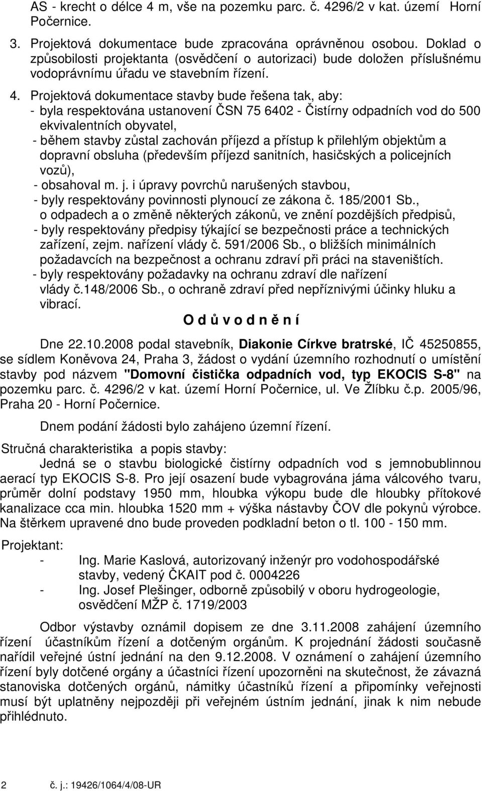 Projektová dokumentace stavby bude řešena tak, aby: - byla respektována ustanovení ČSN 75 6402 - Čistírny odpadních vod do 500 ekvivalentních obyvatel, - během stavby zůstal zachován příjezd a