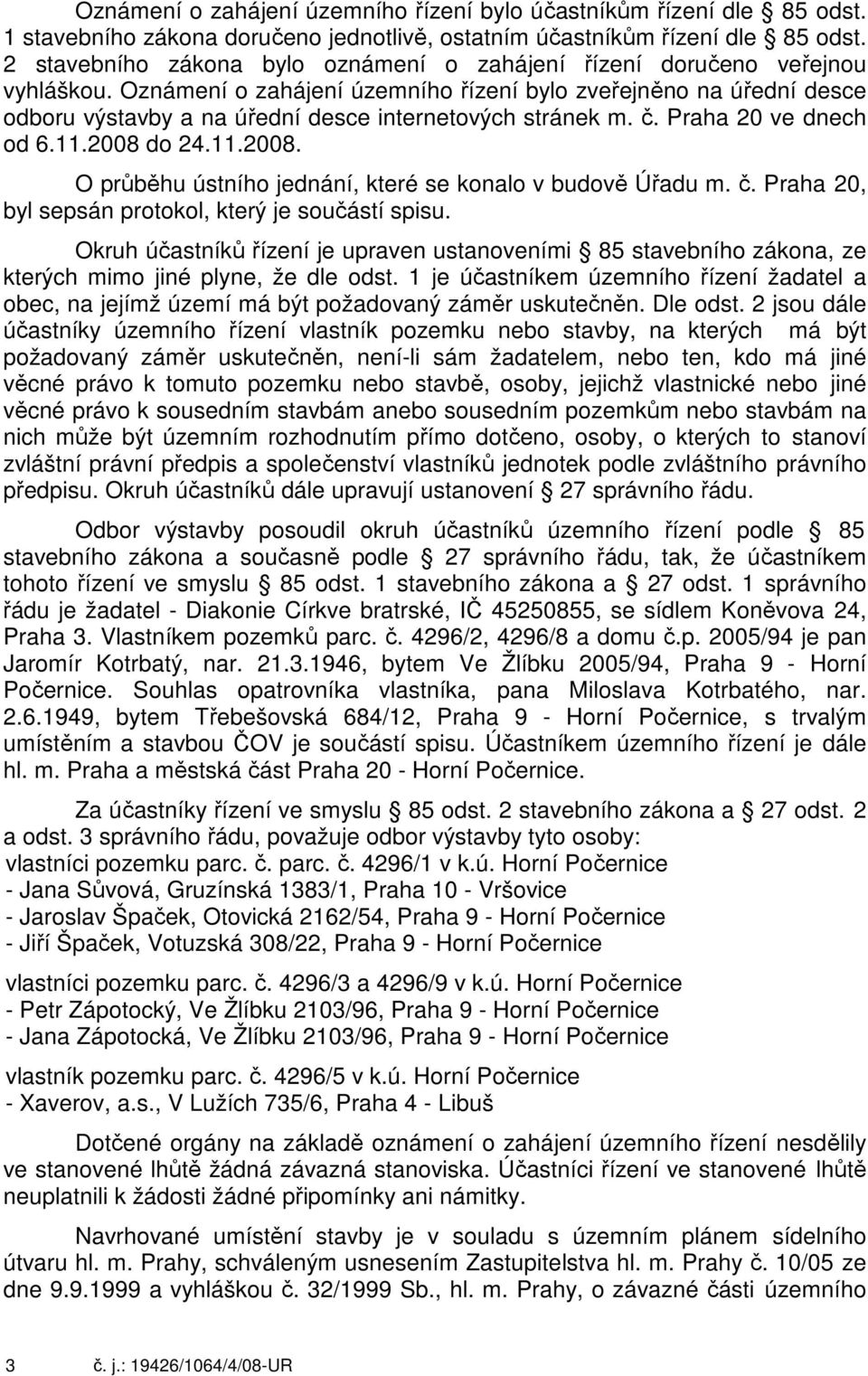 Oznámení o zahájení územního řízení bylo zveřejněno na úřední desce odboru výstavby a na úřední desce internetových stránek m. č. Praha 20 ve dnech od 6.11.2008 