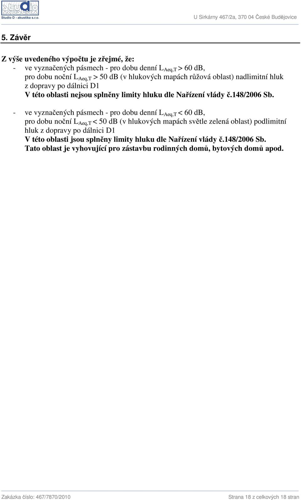 - ve vyznačených pásmech - pro dobu denní L Aeq,T < 60 db, pro dobu noční L Aeq,T < 50 db (v hlukových mapách světle zelená oblast) podlimitní hluk z dopravy po