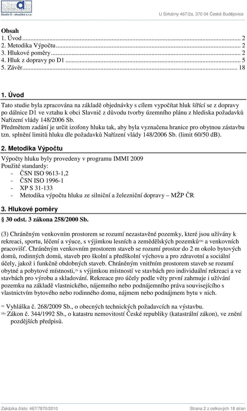 vlády 148/2006 Sb. Předmětem zadání je určit izofony hluku tak, aby byla vyznačena hranice pro obytnou zástavbu tzn. splnění limitů hluku dle požadavků Nařízení vlády 148/2006 Sb. (limit 60/50 db). 2.