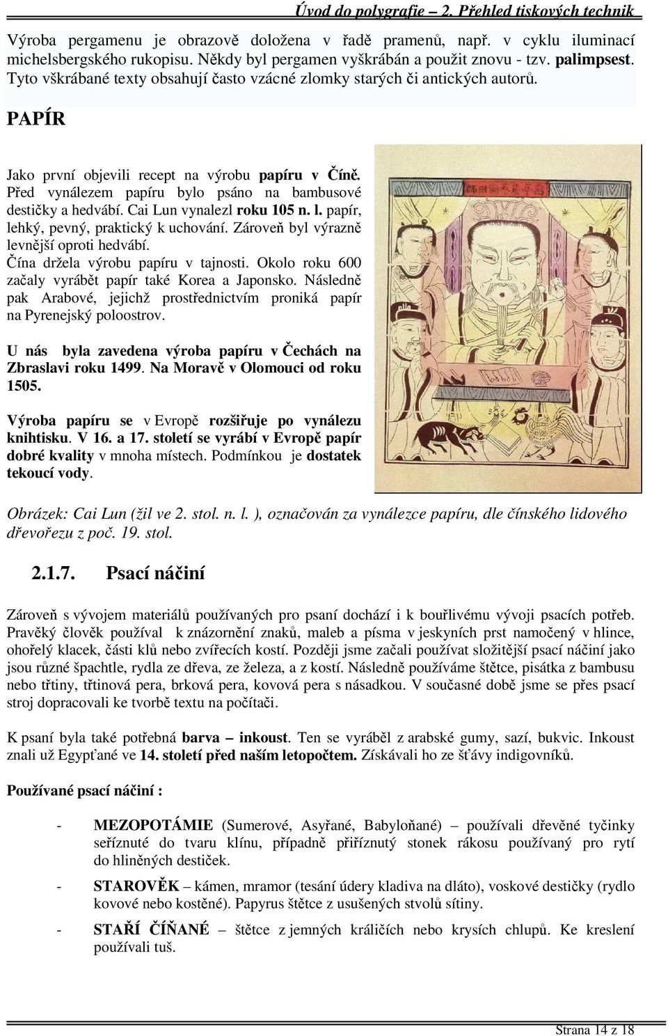 Před vynálezem papíru bylo psáno na bambusové destičky a hedvábí. Cai Lun vynalezl roku 105 n. l. papír, lehký, pevný, praktický k uchování. Zároveň byl výrazně levnější oproti hedvábí.