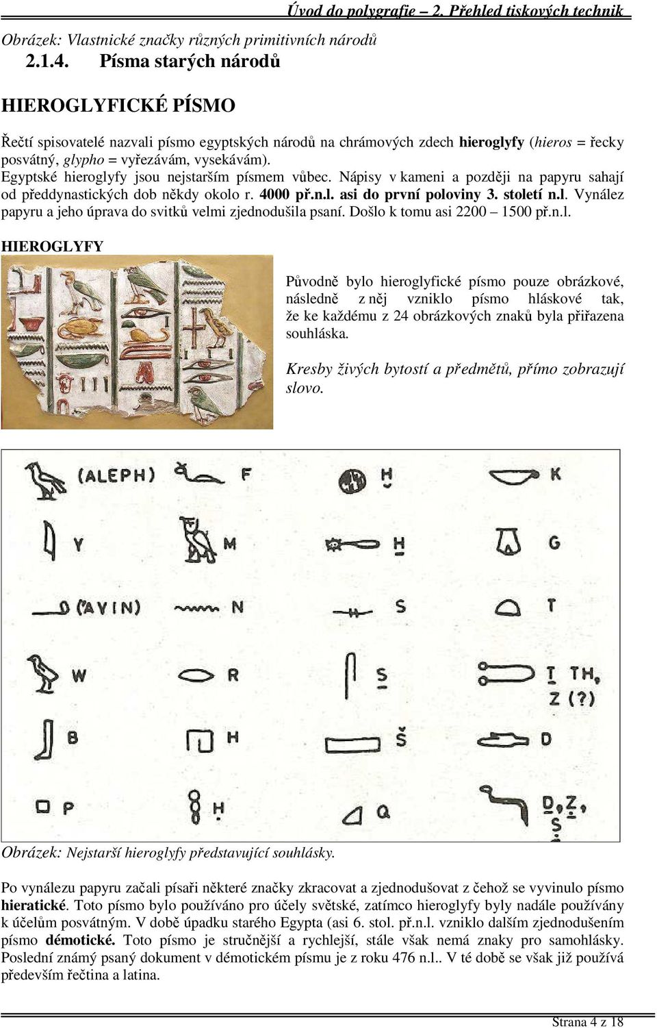 Egyptské hieroglyfy jsou nejstarším písmem vůbec. Nápisy v kameni a později na papyru sahají od předdynastických dob někdy okolo r. 4000 př.n.l. asi do první poloviny 3. století n.l. Vynález papyru a jeho úprava do svitků velmi zjednodušila psaní.