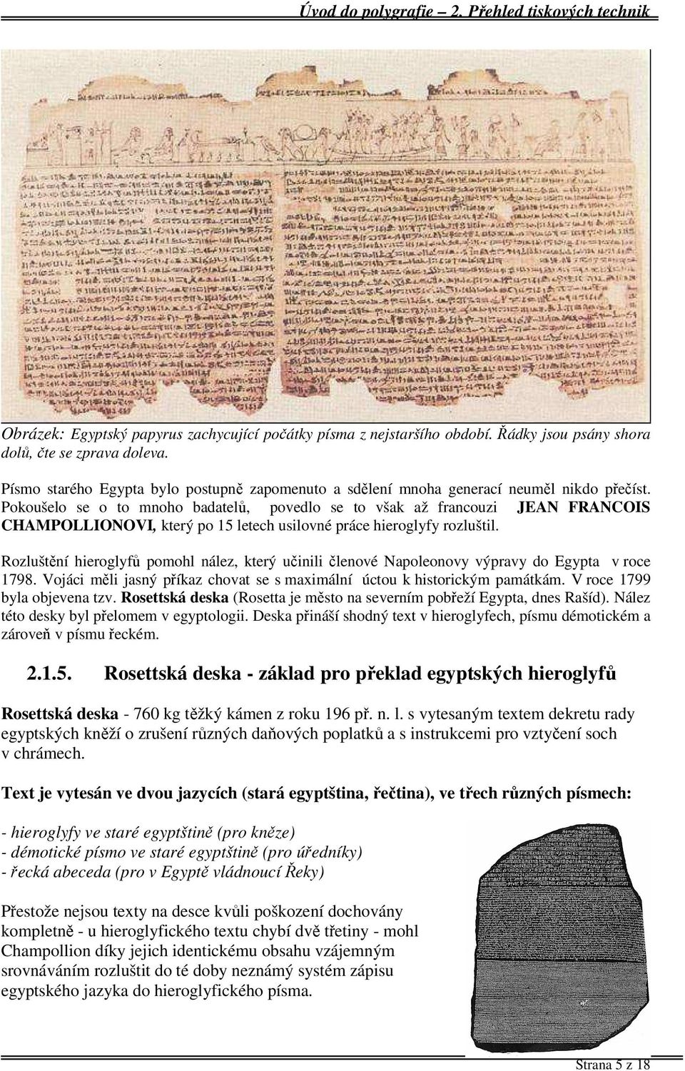 Pokoušelo se o to mnoho badatelů, povedlo se to však až francouzi JEAN FRANCOIS CHAMPOLLIONOVI, který po 15 letech usilovné práce hieroglyfy rozluštil.