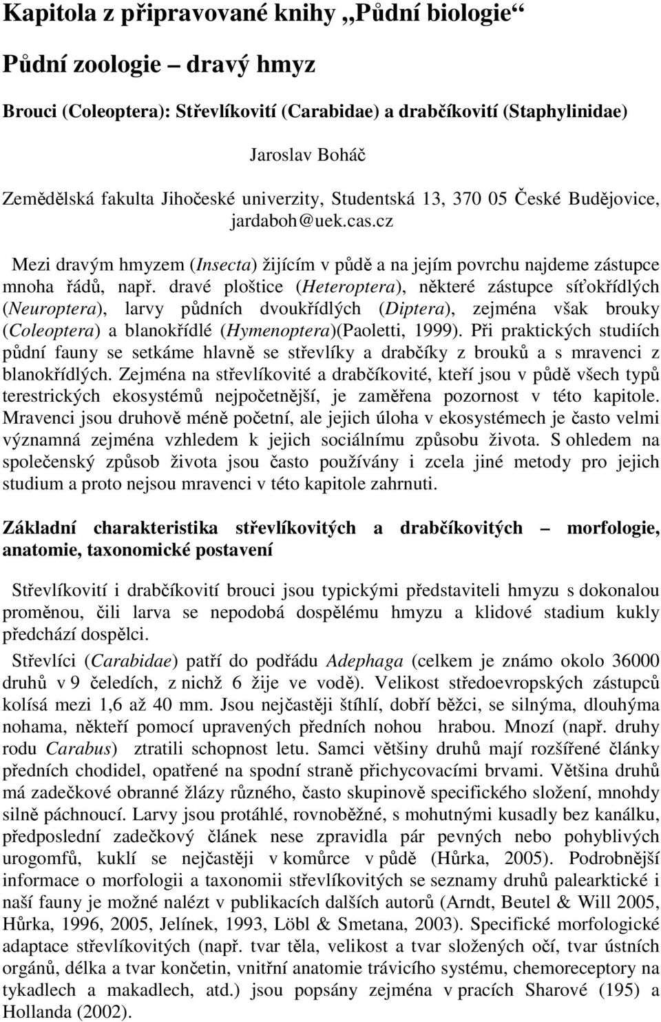 dravé ploštice (Heteroptera), některé zástupce síťokřídlých (Neuroptera), larvy půdních dvoukřídlých (Diptera), zejména však brouky (Coleoptera) a blanokřídlé (Hymenoptera)(Paoletti, 1999).