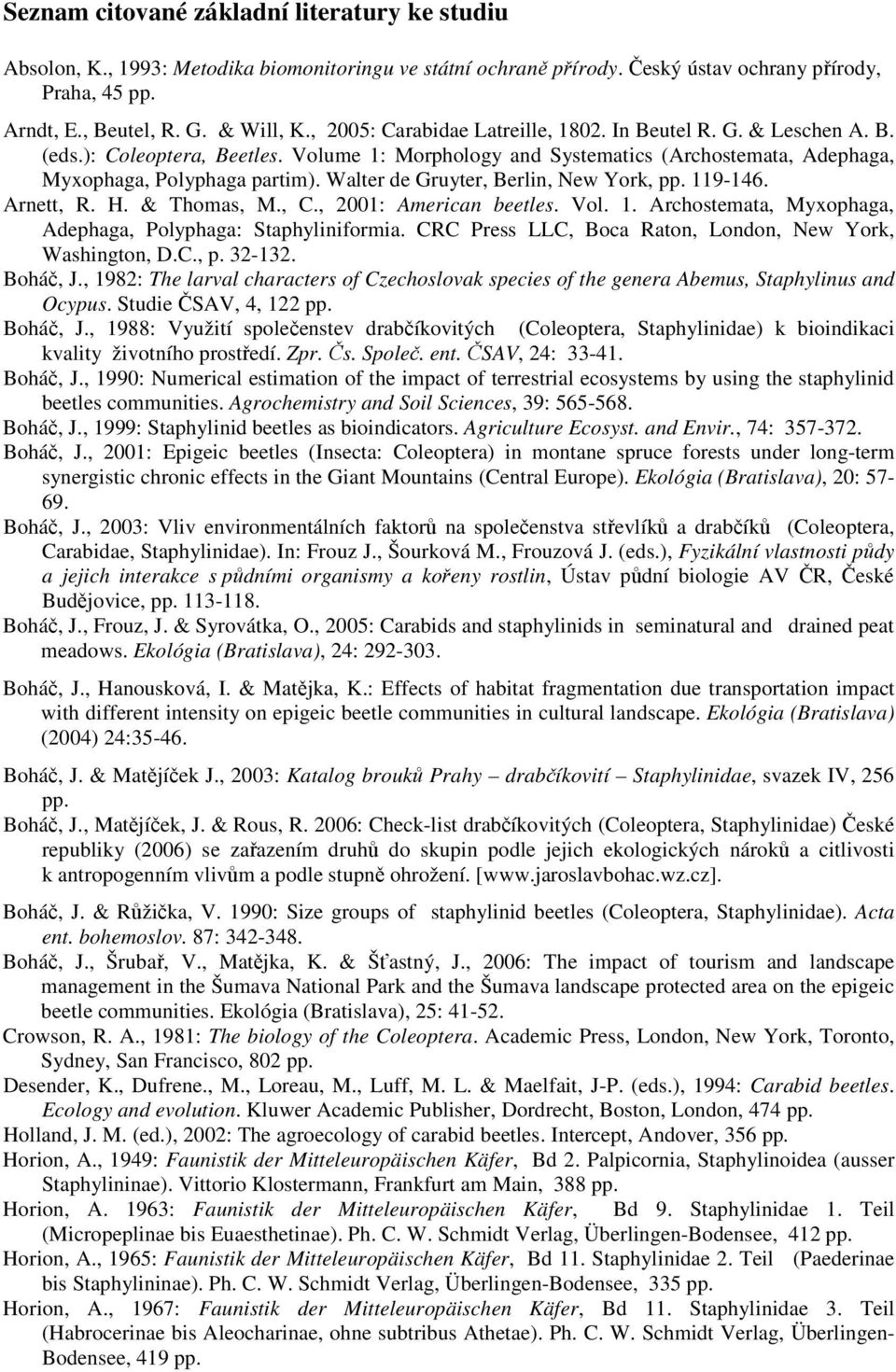 Walter de Gruyter, Berlin, New York, pp. 119-146. Arnett, R. H. & Thomas, M., C., 2001: American beetles. Vol. 1. Archostemata, Myxophaga, Adephaga, Polyphaga: Staphyliniformia.