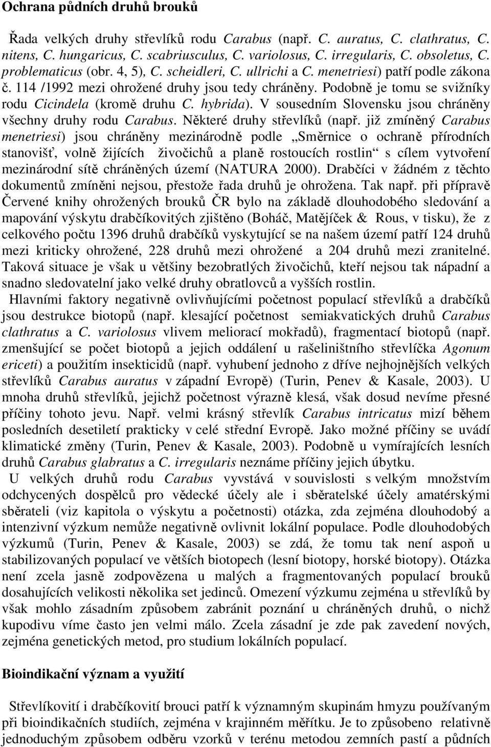 Podobně je tomu se svižníky rodu Cicindela (kromě druhu C. hybrida). V sousedním Slovensku jsou chráněny všechny druhy rodu Carabus. Některé druhy střevlíků (např.