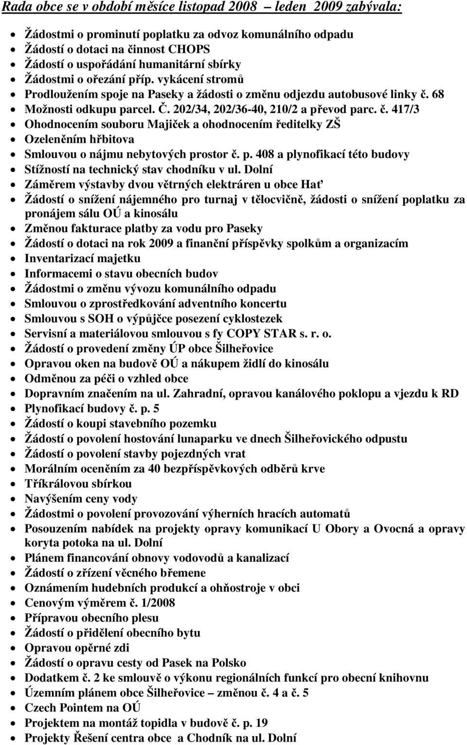 68 Možnosti odkupu parcel. Č. 202/34, 202/36-40, 210/2 a převod parc. č. 417/3 Ohodnocením souboru Majiček a ohodnocením ředitelky ZŠ Ozeleněním hřbitova Smlouvou o nájmu nebytových prostor č. p. 408 a plynofikací této budovy Stížností na technický stav chodníku v ul.