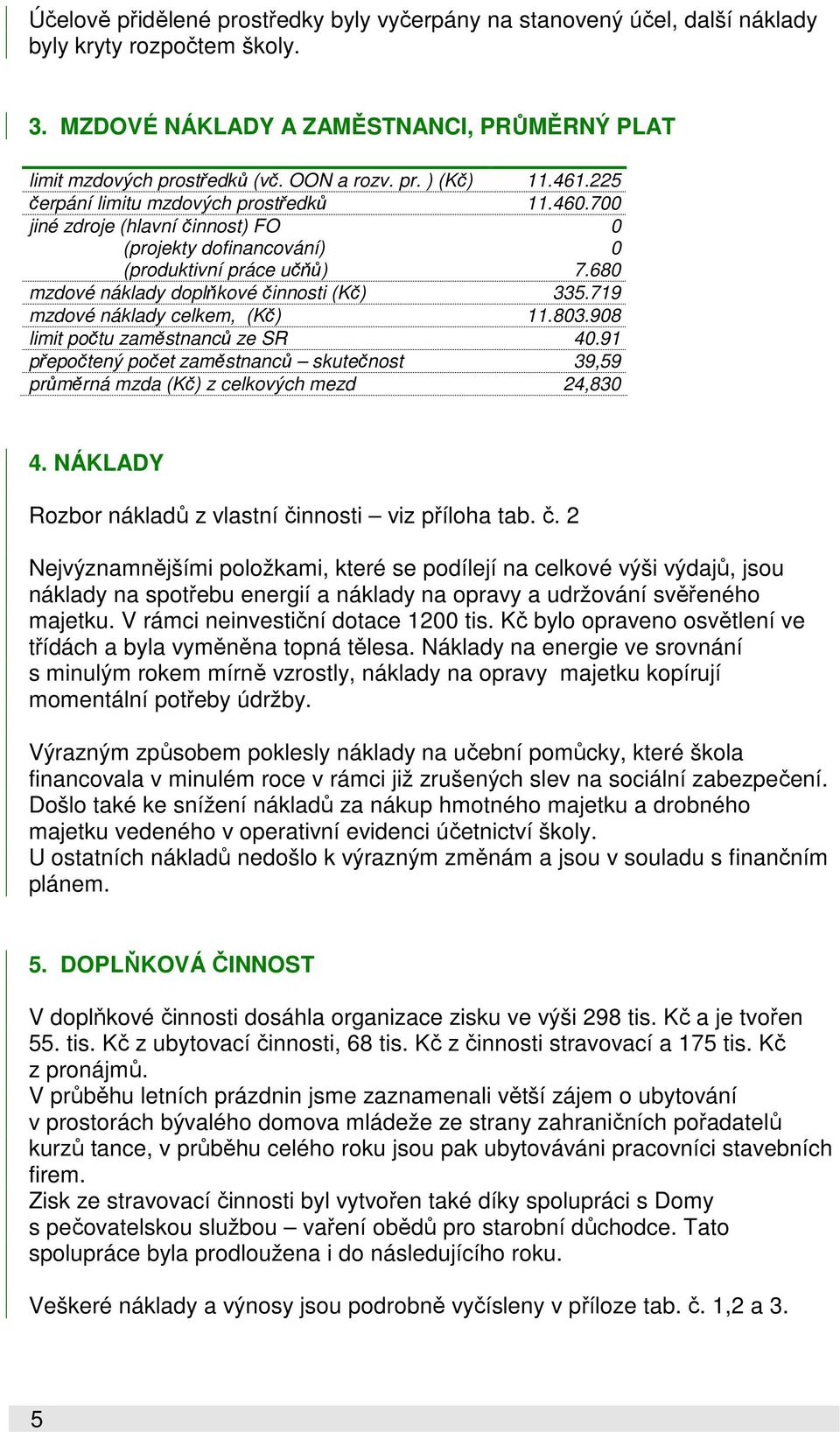 719 mzdové náklady celkem, (Kč) 11.803.908 limit počtu zaměstnanců ze SR 40.91 přepočtený počet zaměstnanců skutečnost 39,59 průměrná mzda (Kč) z celkových mezd 24,830 4.