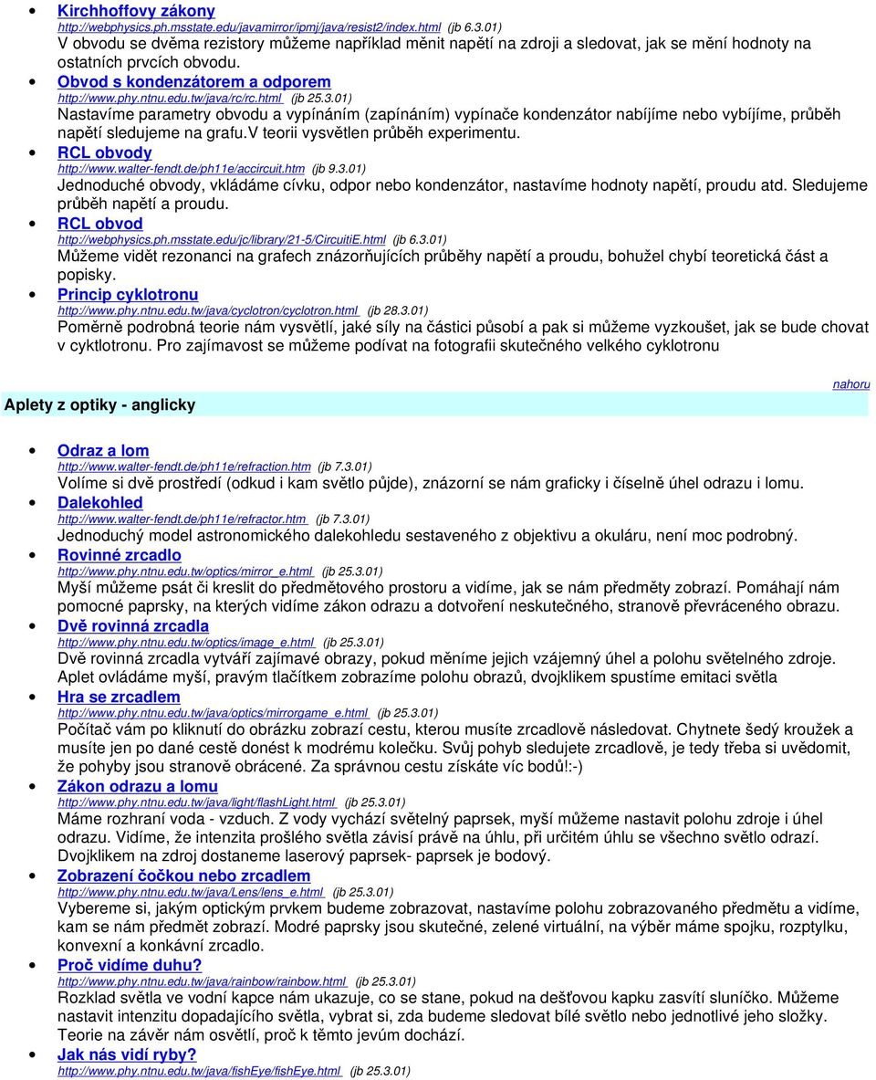 tw/java/rc/rc.html (jb 25.3.01) Nastavíme parametry obvodu a vypínáním (zapínáním) vypínače kondenzátor nabíjíme nebo vybíjíme, průběh napětí sledujeme na grafu.v teorii vysvětlen průběh experimentu.