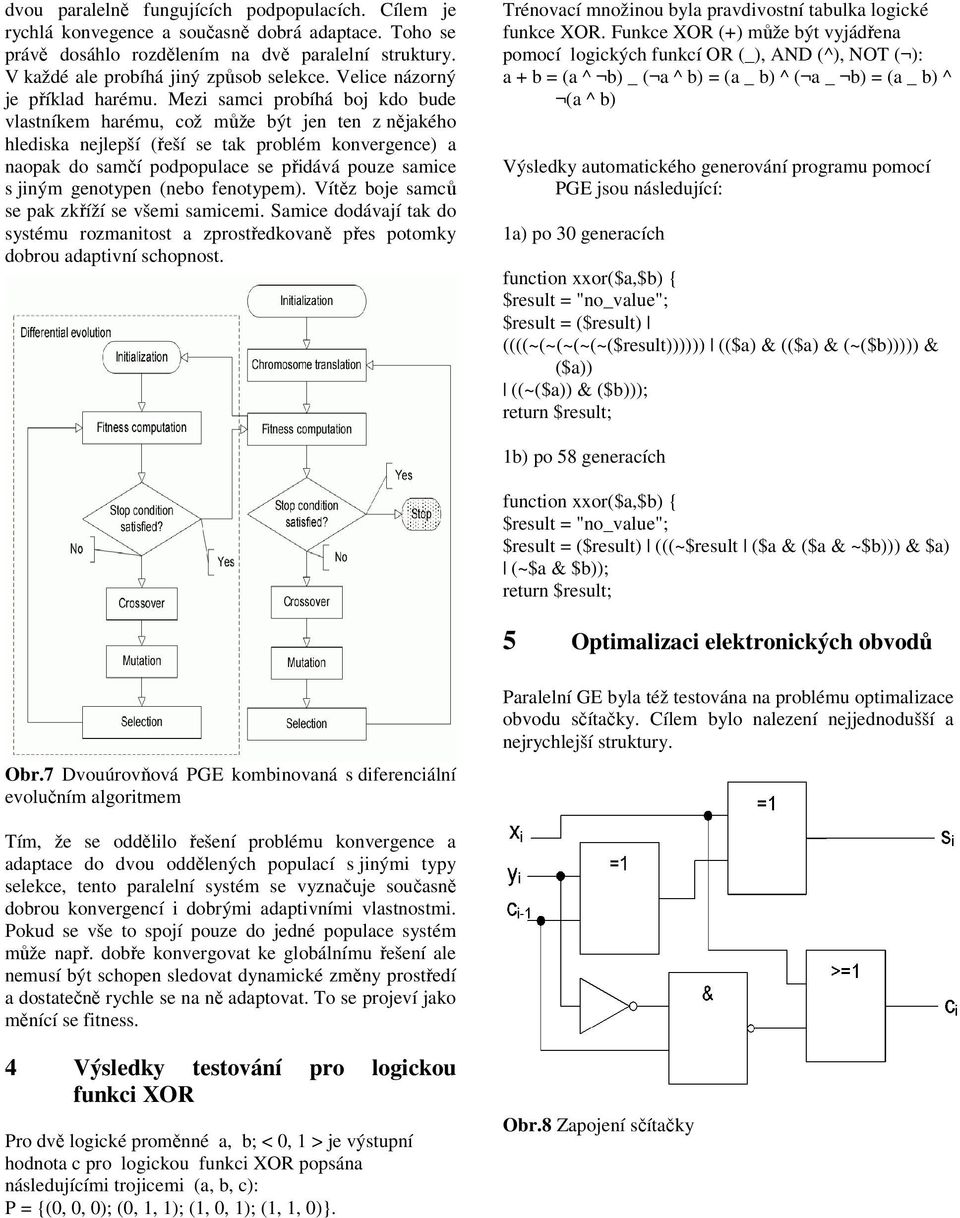 Mezi samci probíhá boj kdo bude vlastníkem harému, což může být jen ten z nějakého hlediska nejlepší (řeší se tak problém konvergence) a naopak do samčí podpopulace se přidává pouze samice s jiným