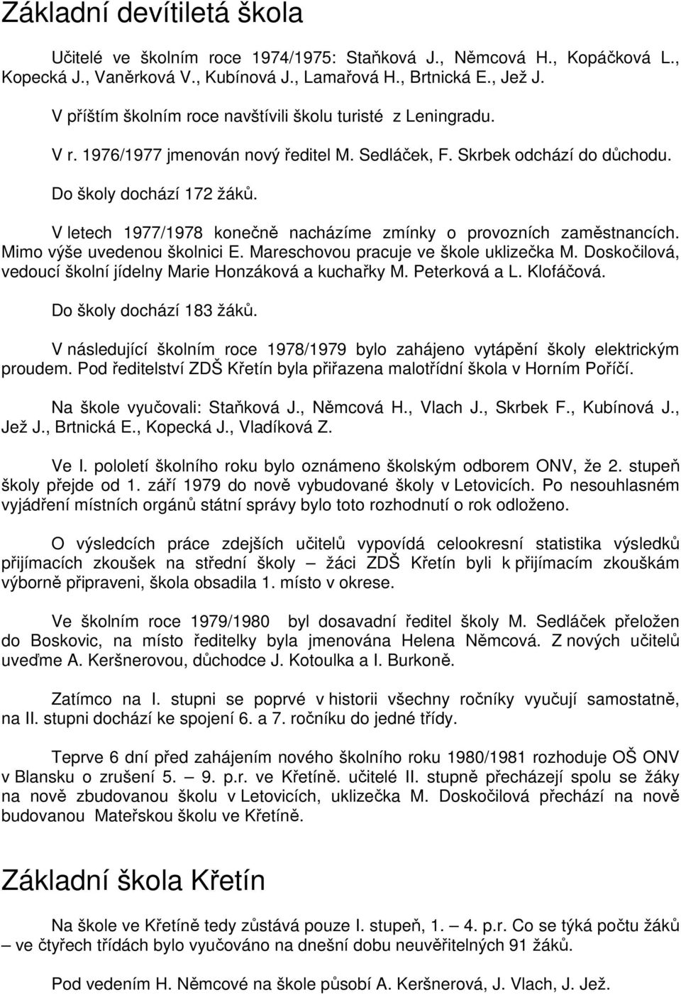 V letech 1977/1978 konečně nacházíme zmínky o provozních zaměstnancích. Mimo výše uvedenou školnici E. Mareschovou pracuje ve škole uklizečka M.