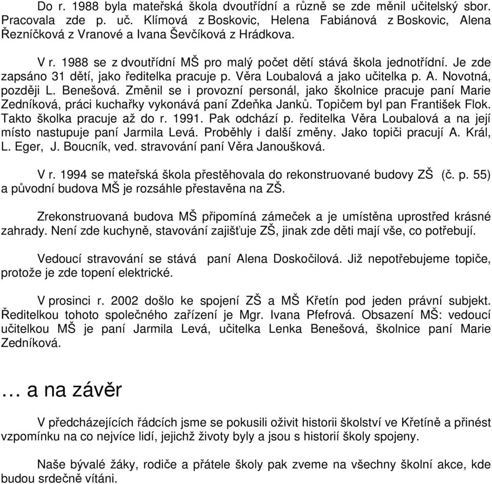 Změnil se i provozní personál, jako školnice pracuje paní Marie Zedníková, práci kuchařky vykonává paní Zdeňka Janků. Topičem byl pan František Flok. Takto školka pracuje až do r. 1991. Pak odchází p.