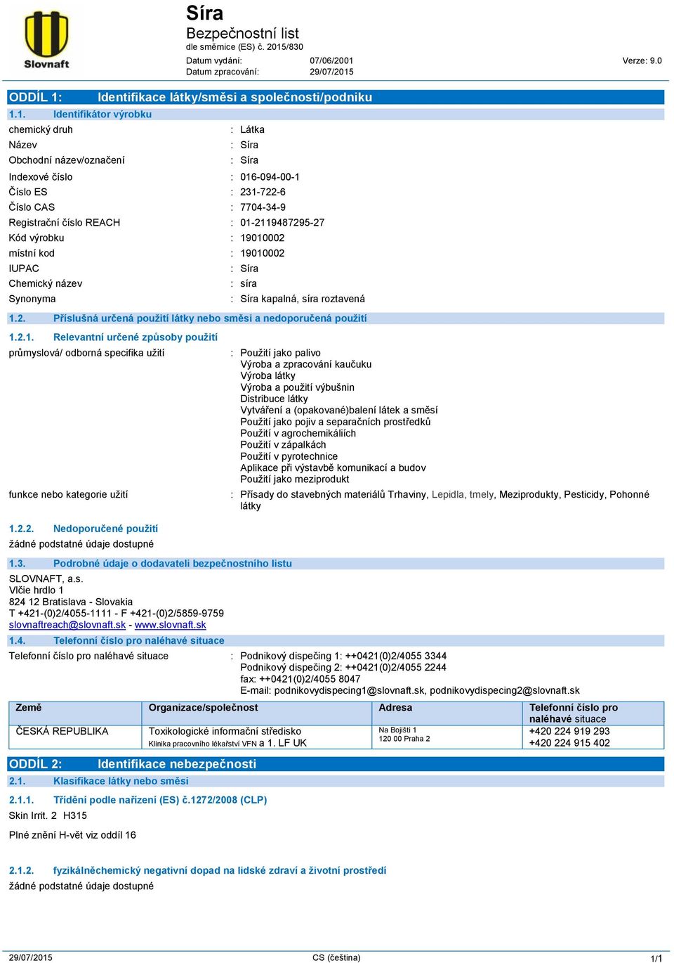 01-2119487295-27 Kód výrobku : 19010002 místní kod : 19010002 IUPAC Chemický název Synonyma : Síra : síra : Síra kapalná, síra roztavená 1.2. Příslušná určená použití látky nebo směsi a nedoporučená použití 1.