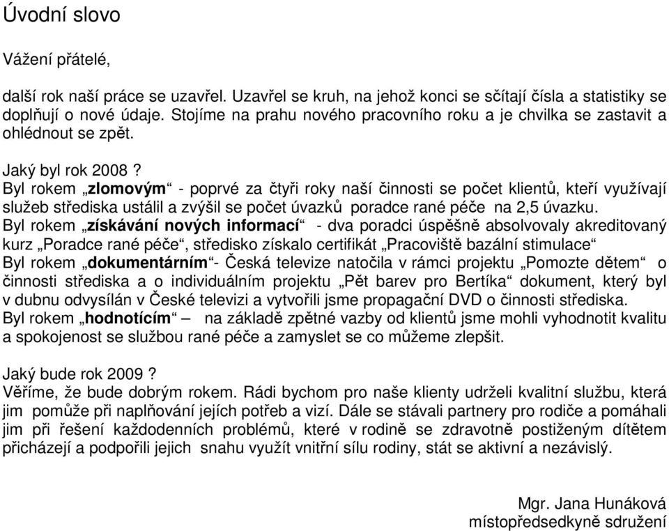 Byl rokem zlomovým - poprvé za čtyři roky naší činnosti se počet klientů, kteří využívají služeb střediska ustálil a zvýšil se počet úvazků poradce rané péče na 2,5 úvazku.