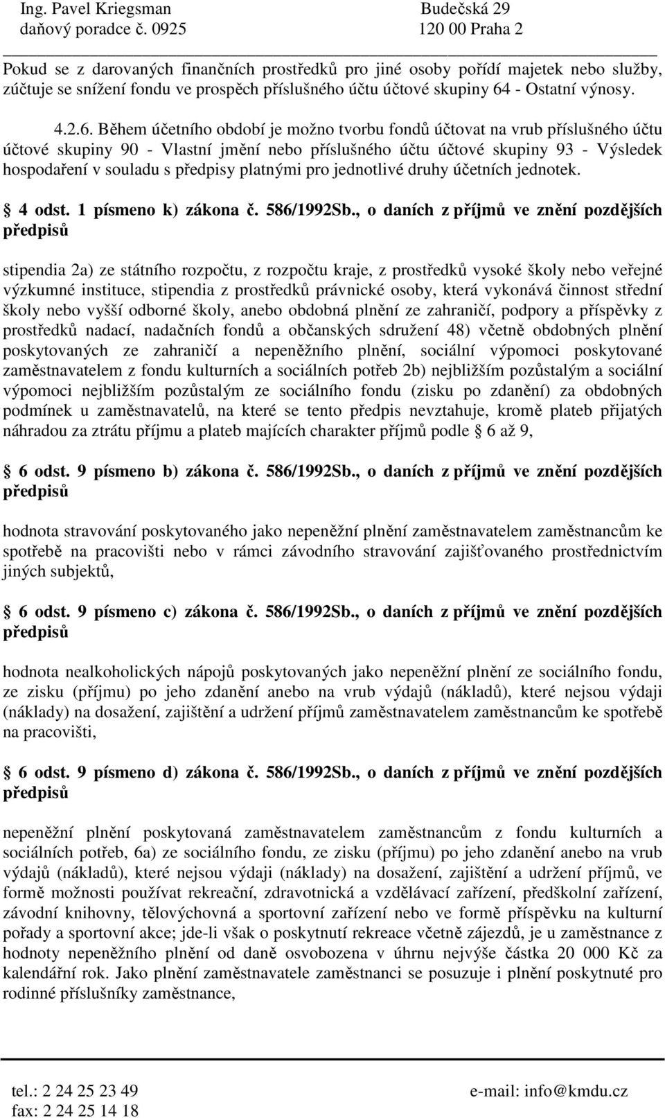 Během účetního období je možno tvorbu fondů účtovat na vrub příslušného účtu účtové skupiny 90 - Vlastní jmění nebo příslušného účtu účtové skupiny 93 - Výsledek hospodaření v souladu s předpisy