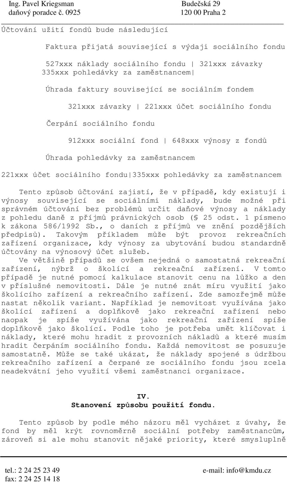 335xxx pohledávky za zaměstnancem Tento způsob účtování zajistí, že v případě, kdy existují i výnosy související se sociálními náklady, bude možné při správném účtování bez problémů určit daňové