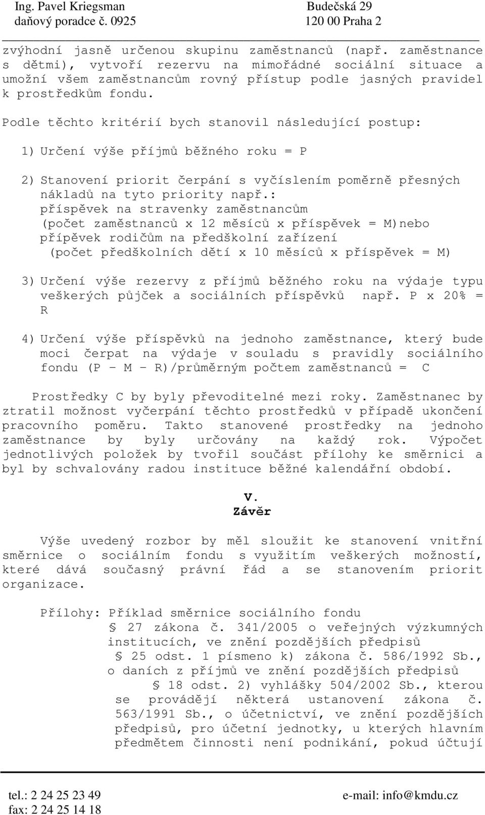 Podle těchto kritérií bych stanovil následující postup: 1) Určení výše příjmů běžného roku = P 2) Stanovení priorit čerpání s vyčíslením poměrně přesných nákladů na tyto priority např.