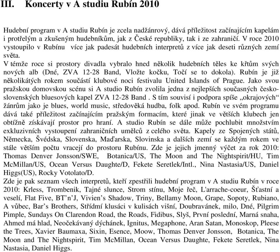 V témže roce si prostory divadla vybralo hned několik hudebních těles ke křtům svých nových alb (Dné, ZVA 12-28 Band, Vložte kočku, Točí se to dokola).