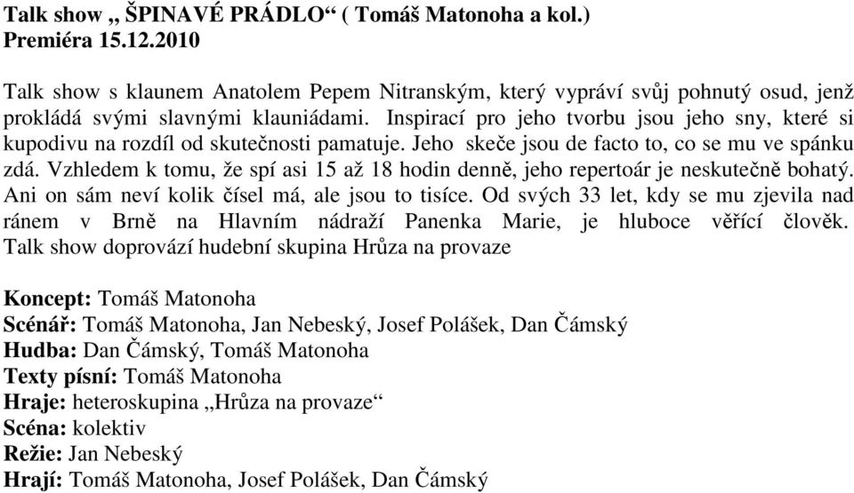 Vzhledem k tomu, že spí asi 15 až 18 hodin denně, jeho repertoár je neskutečně bohatý. Ani on sám neví kolik čísel má, ale jsou to tisíce.