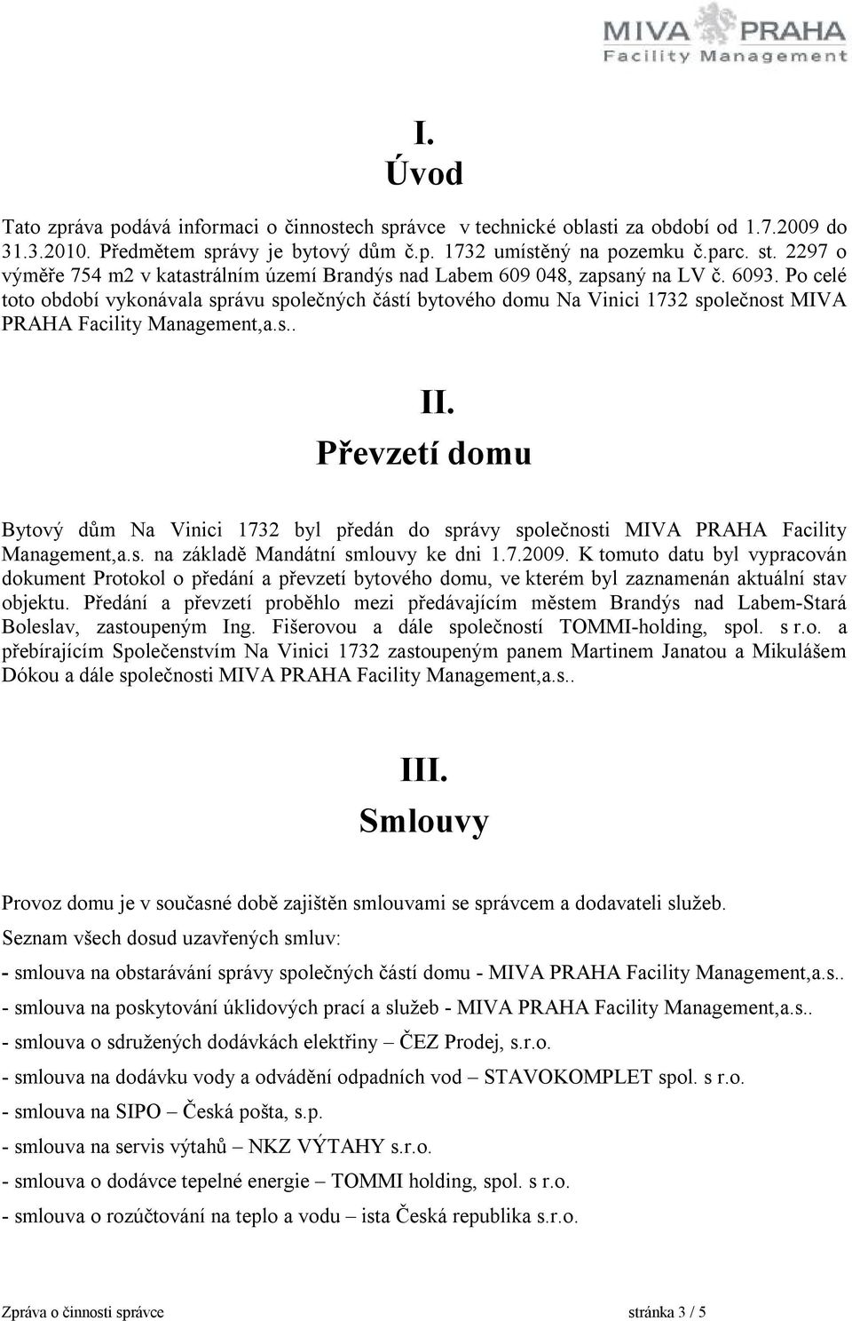 Po celé toto období vykonávala správu společných částí bytového domu Na Vinici 1732 společnost MIVA PRAHA Facility Management,a.s.. II.