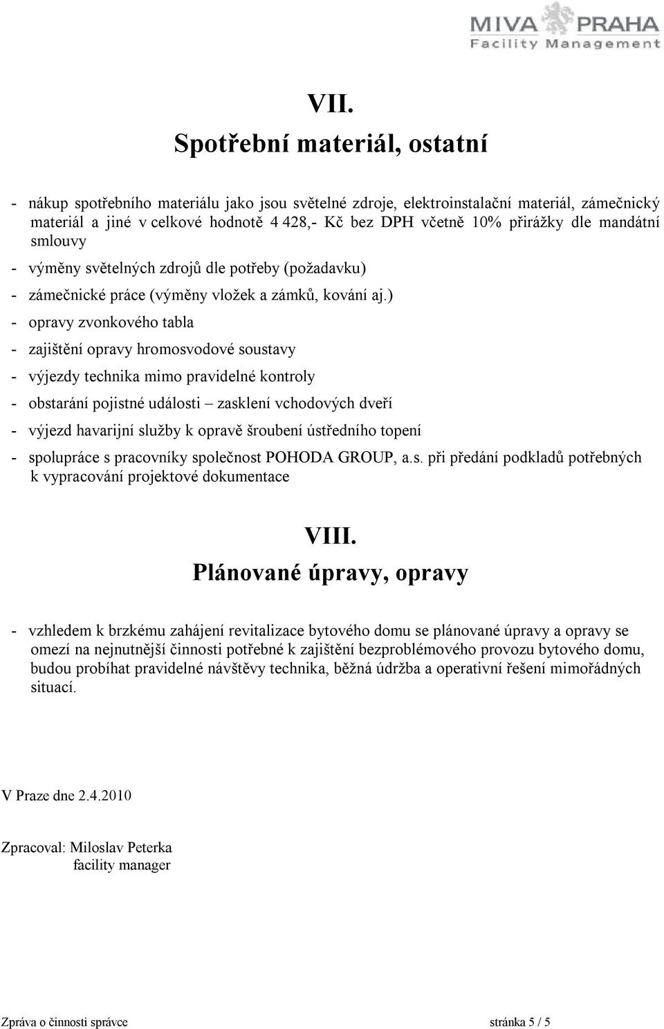 ) - opravy zvonkového tabla - zajištění opravy hromosvodové soustavy - výjezdy technika mimo pravidelné kontroly - obstarání pojistné události zasklení vchodových dveří - výjezd havarijní služby k