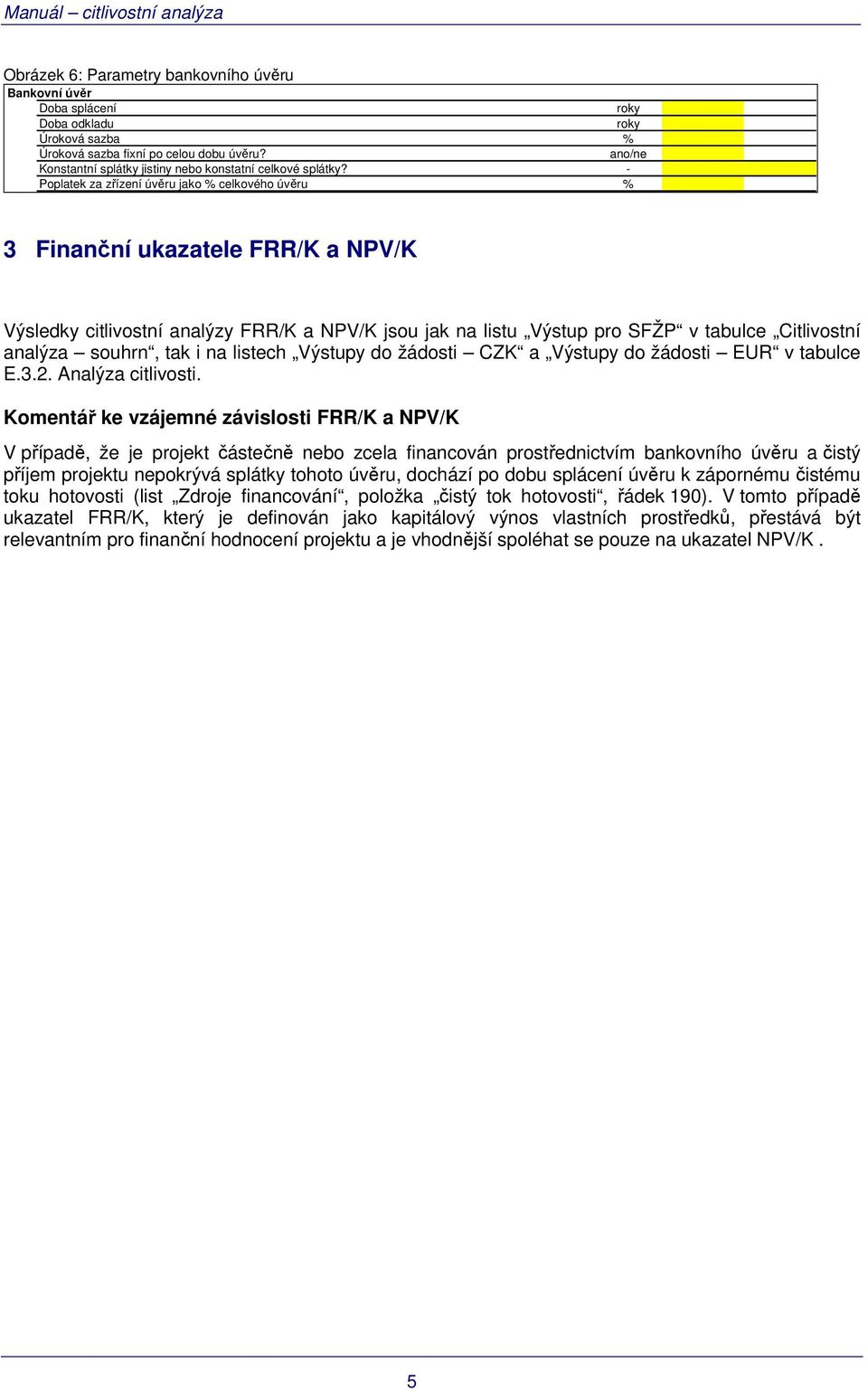 - Poplatek za zřízení úvěru jako % celkového úvěru % 3 Finanční ukazatele FRR/K a NPV/K Výsledky citlivostní analýzy FRR/K a NPV/K jsou jak na listu Výstup pro SFŽP v tabulce Citlivostní analýza