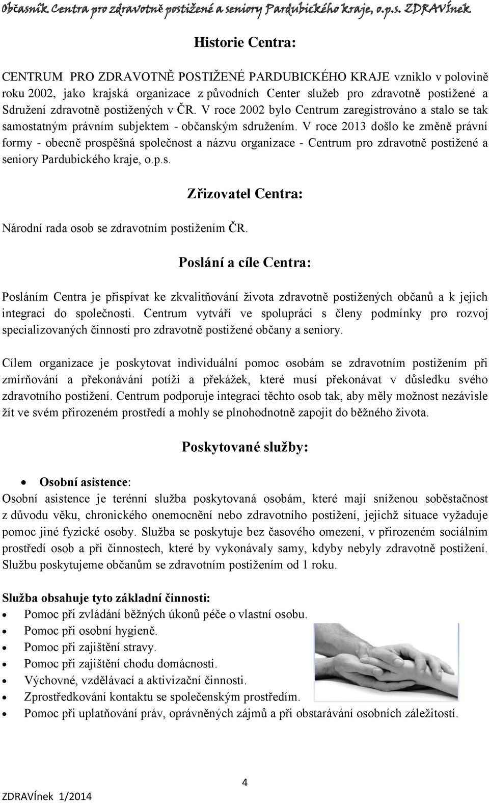 V roce 2013 došlo ke změně právní formy - obecně prospěšná společnost a názvu organizace - Centrum pro zdravotně postižené a seniory Pardubického kraje, o.p.s. Zřizovatel Centra: Národní rada osob se zdravotním postižením ČR.