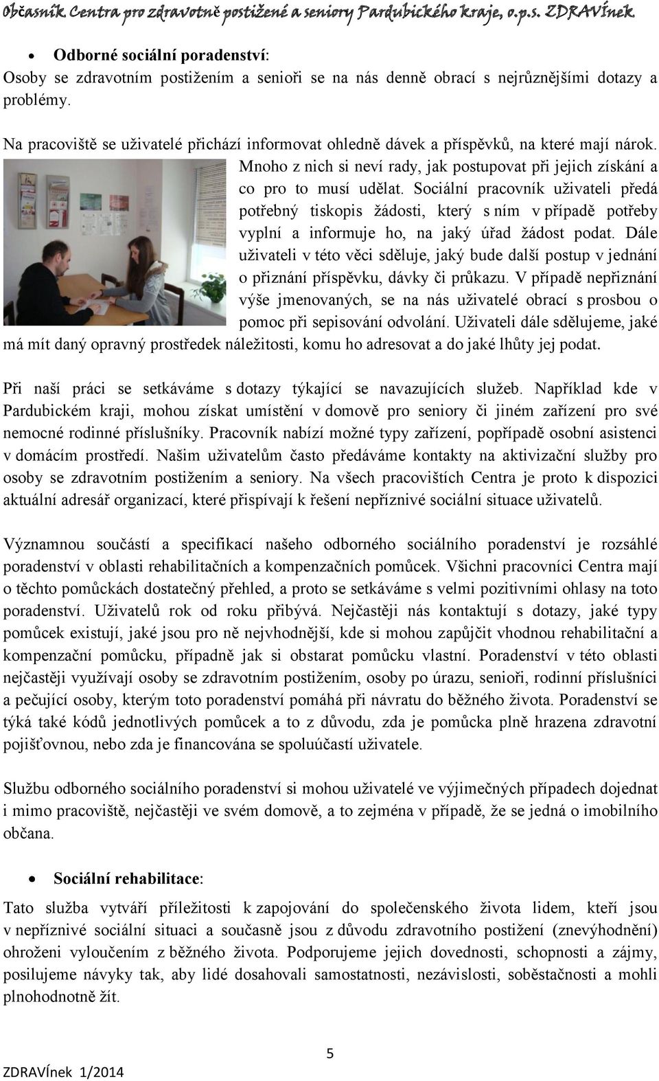 Sociální pracovník uživateli předá potřebný tiskopis žádosti, který s ním v případě potřeby vyplní a informuje ho, na jaký úřad žádost podat.