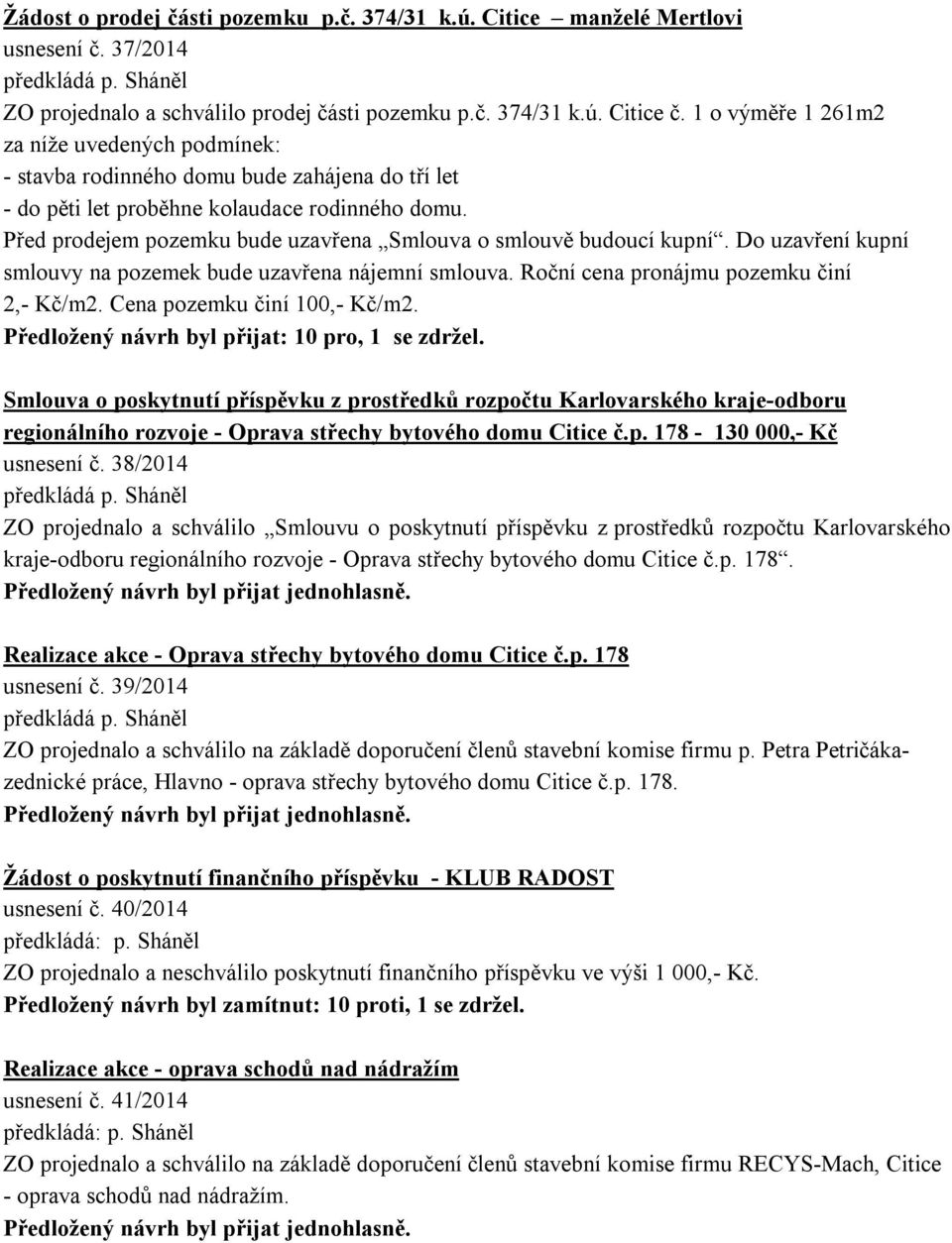 Před prodejem pozemku bude uzavřena Smlouva o smlouvě budoucí kupní. Do uzavření kupní smlouvy na pozemek bude uzavřena nájemní smlouva. Roční cena pronájmu pozemku činí 2,- Kč/m2.