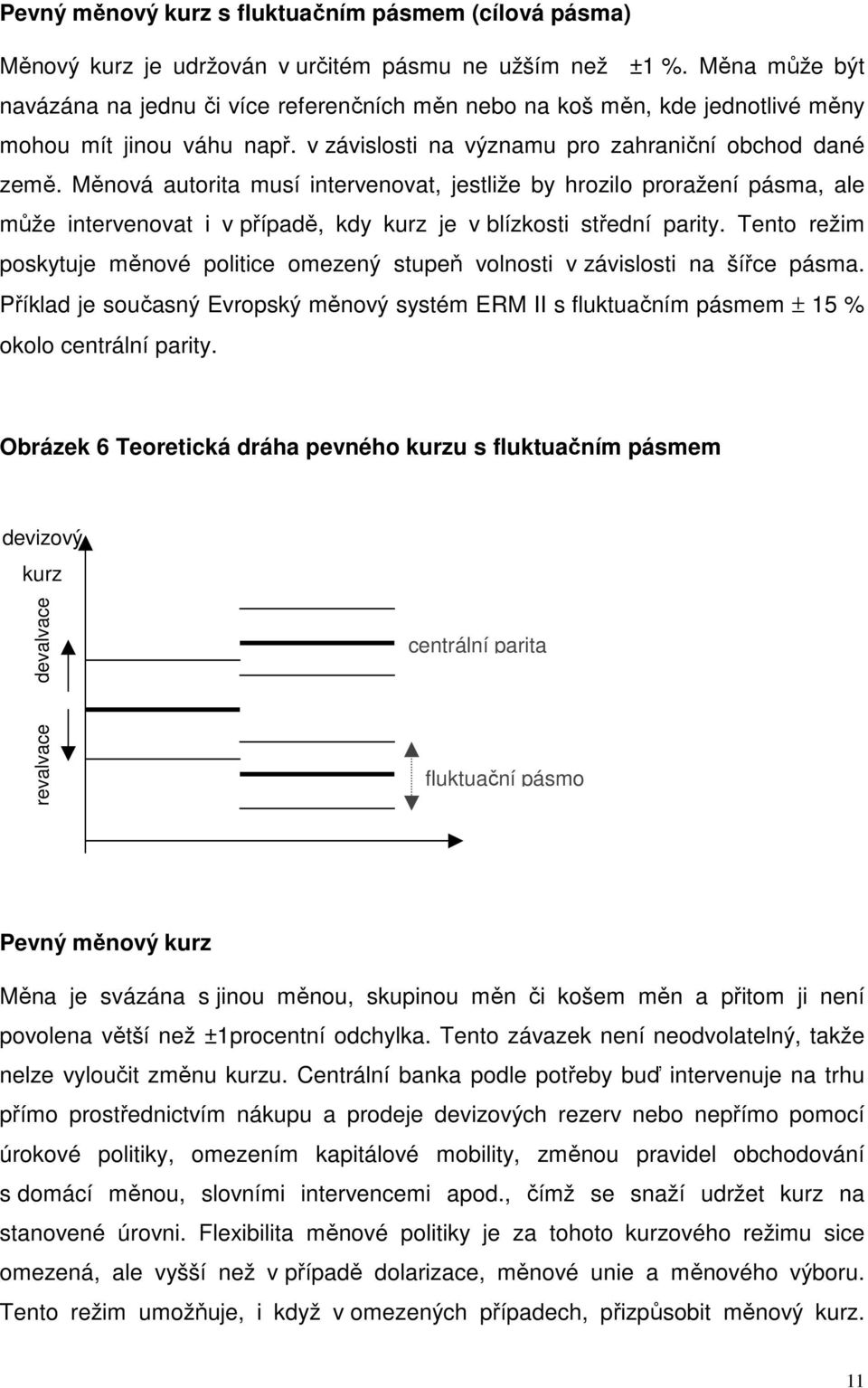 Měnová autorita musí intervenovat, jestliže by hrozilo proražení pásma, ale může intervenovat i v případě, kdy kurz je v blízkosti střední parity.