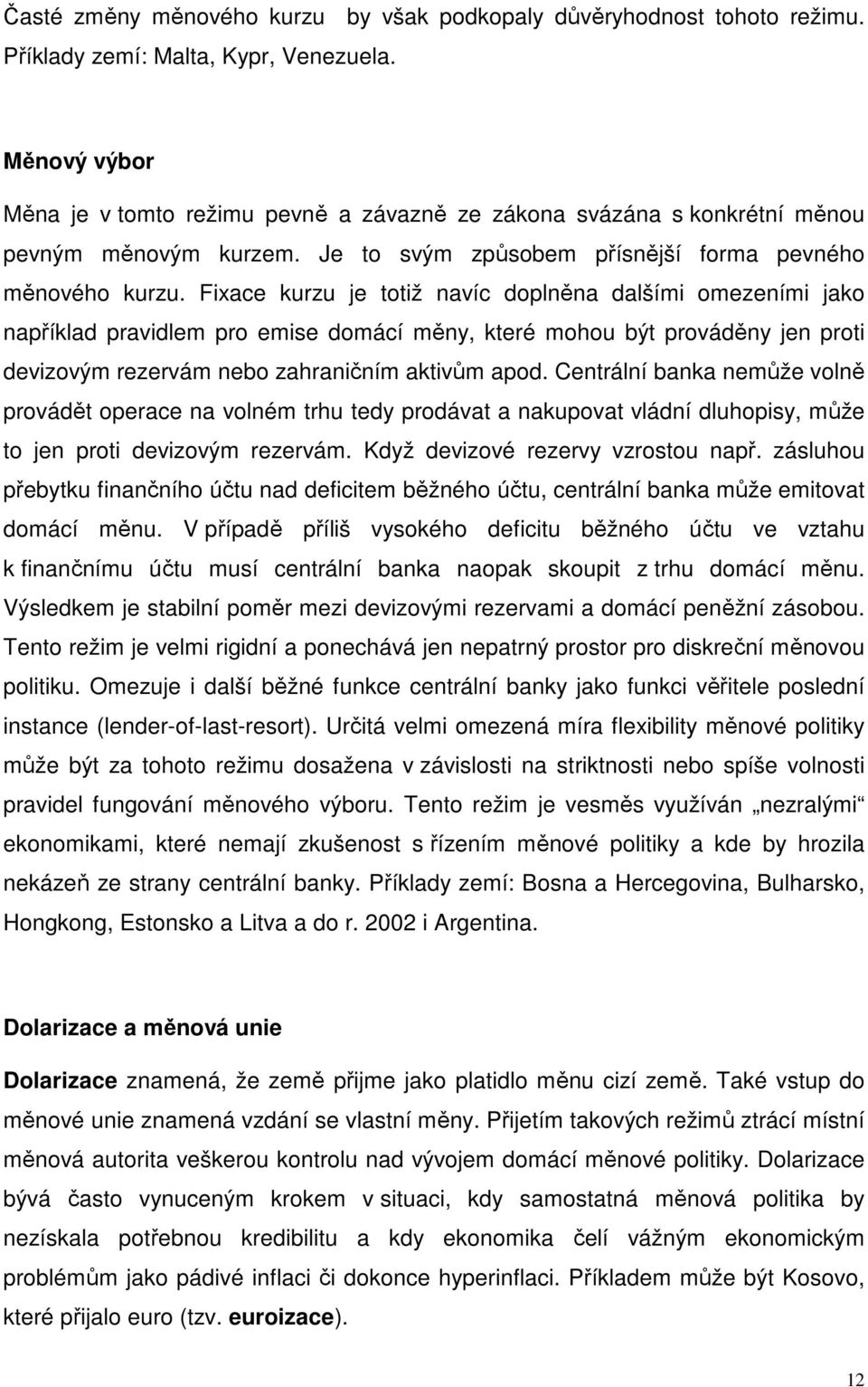 Fixace kurzu je totiž navíc doplněna dalšími omezeními jako například pravidlem pro emise domácí měny, které mohou být prováděny jen proti devizovým rezervám nebo zahraničním aktivům apod.