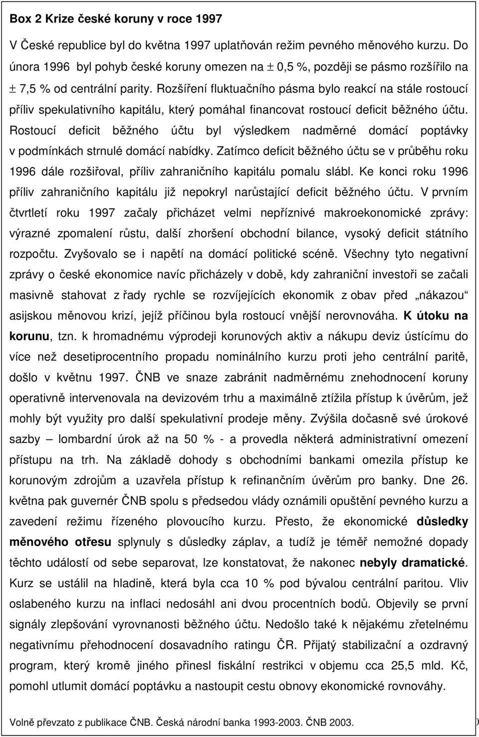 Rozšíření fluktuačního pásma bylo reakcí na stále rostoucí příliv spekulativního kapitálu, který pomáhal financovat rostoucí deficit běžného účtu.