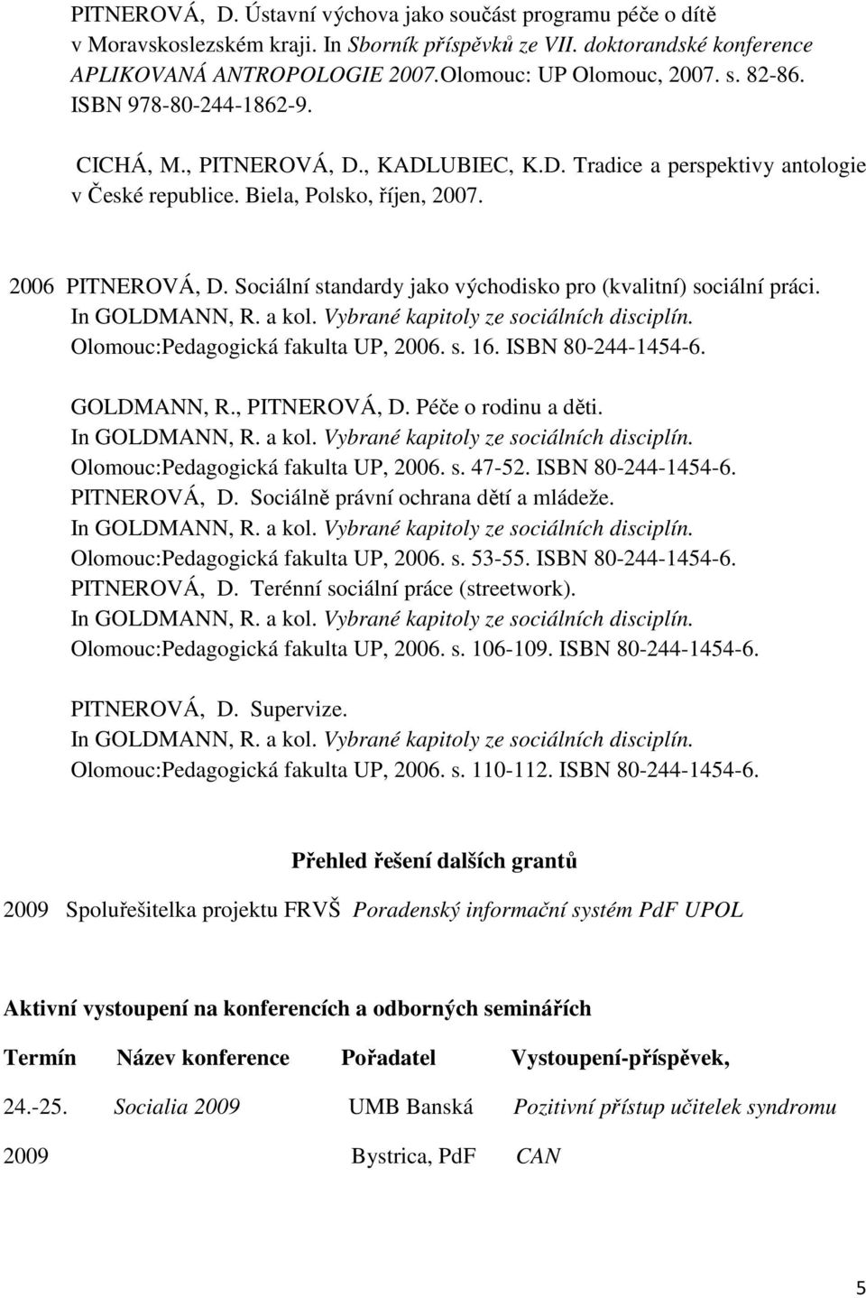 Sociální standardy jako východisko pro (kvalitní) sociální práci. Olomouc:Pedagogická fakulta UP, 2006. s. 16. ISBN 80-244-1454-6. GOLDMANN, R., PITNEROVÁ, D. Péče o rodinu a děti.