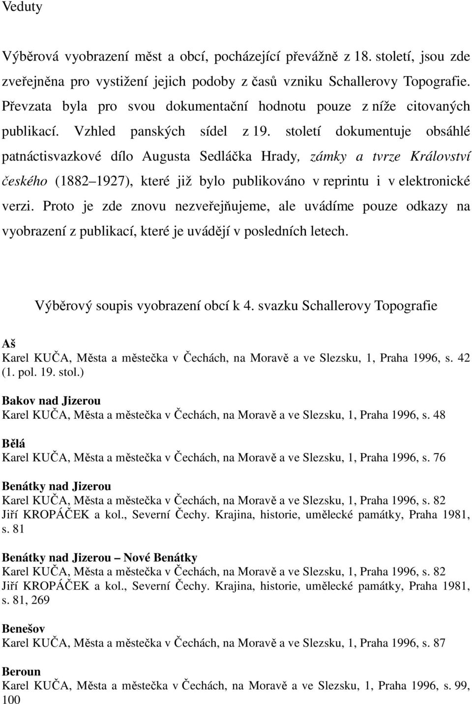 století dokumentuje obsáhlé patnáctisvazkové dílo Augusta Sedláčka Hrady, zámky a tvrze Království českého (1882 1927), které již bylo publikováno v reprintu i v elektronické verzi.