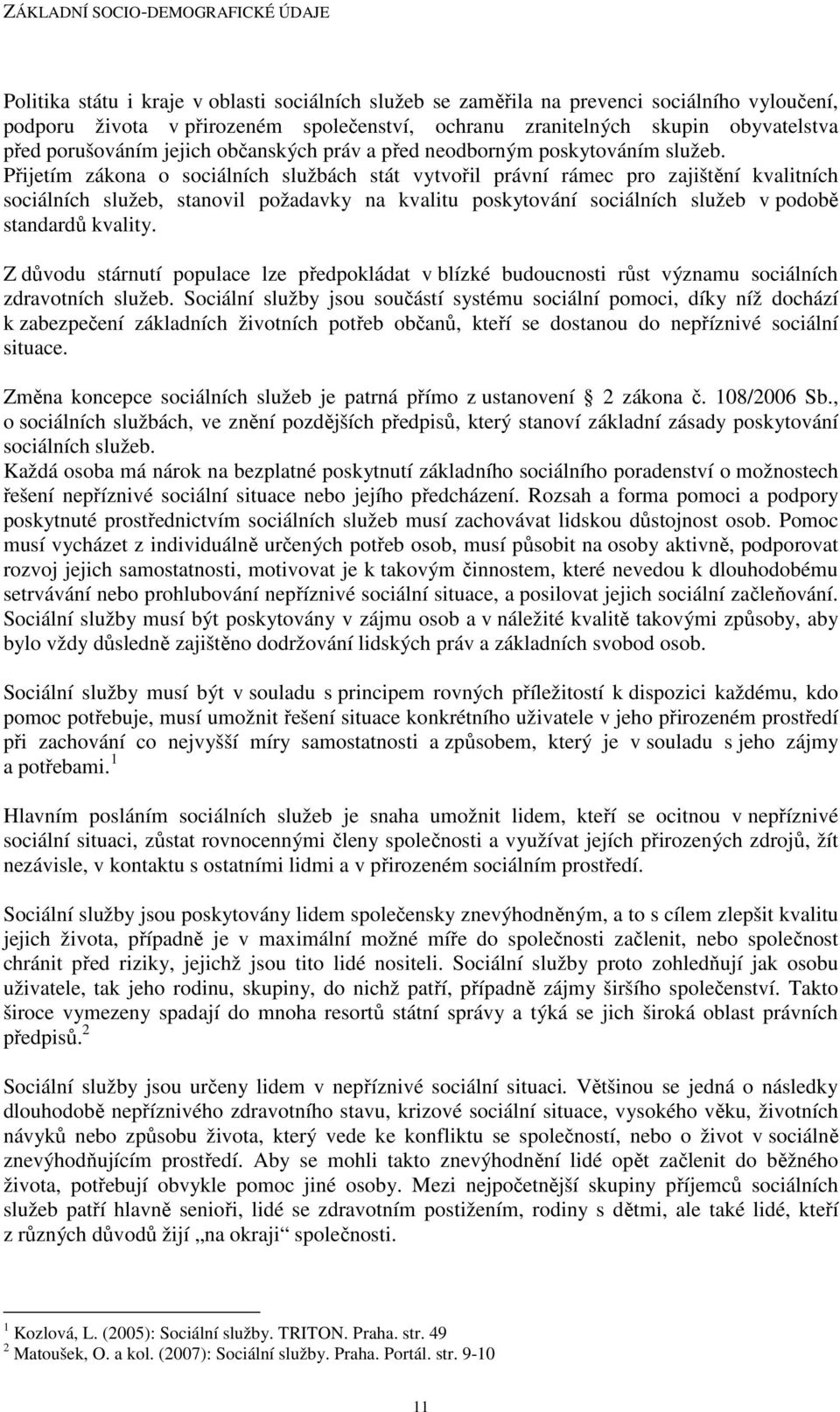 Přijetím zákona o sociálních službách stát vytvořil právní rámec pro zajištění kvalitních sociálních služeb, stanovil požadavky na kvalitu poskytování sociálních služeb v podobě standardů kvality.