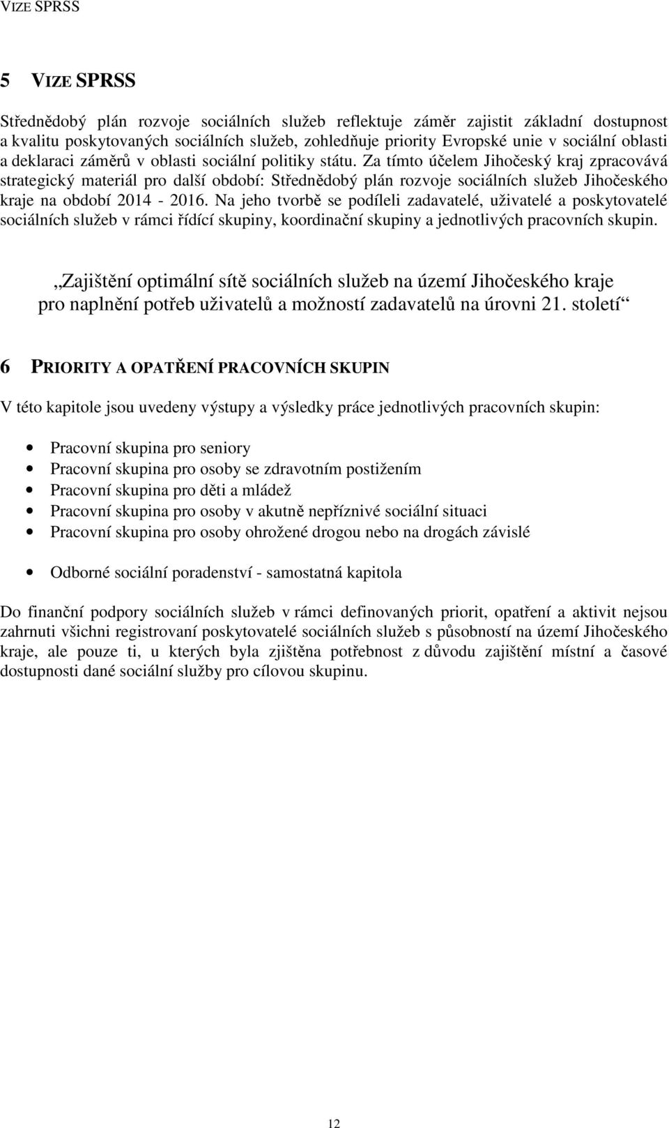 Za tímto účelem Jihočeský kraj zpracovává strategický materiál pro další období: Střednědobý plán rozvoje sociálních služeb Jihočeského kraje na období 2014-2016.