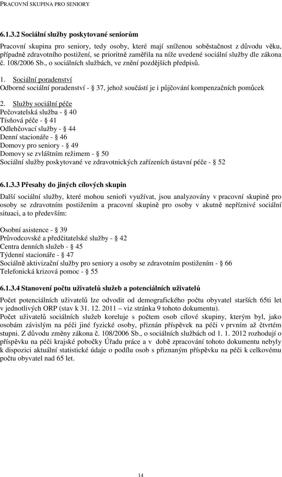 sociální služby dle zákona č. 108/2006 Sb., o sociálních službách, ve znění pozdějších předpisů. 1. Sociální poradenství Odborné sociální poradenství - 37, jehož součástí je i půjčování kompenzačních pomůcek 2.