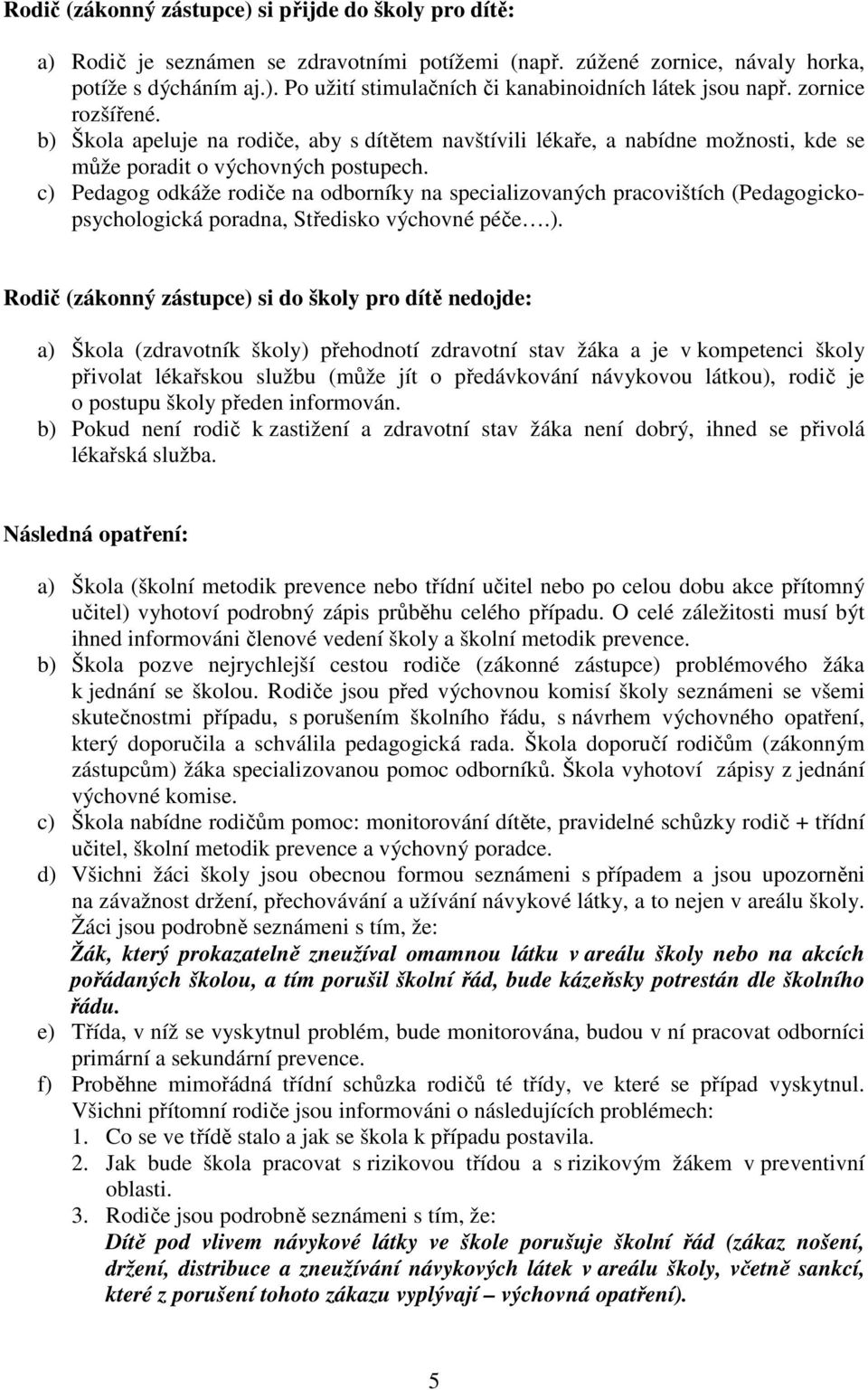 c) Pedagog odkáže rodiče na odborníky na specializovaných pracovištích (Pedagogickopsychologická poradna, Středisko výchovné péče.). Rodič (zákonný zástupce) si do školy pro dítě nedojde: a) Škola