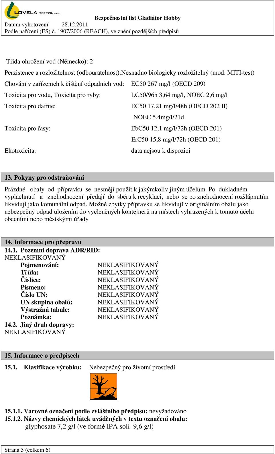 (OECD 202 II) NOEC 5,4mg/l/21d Toxicita pro řasy: EbC50 12,1 mg/l/72h (OECD 201) ErC50 15,8 mg/l/72h (OECD 201) Ekotoxicita: data nejsou k dispozici 13.