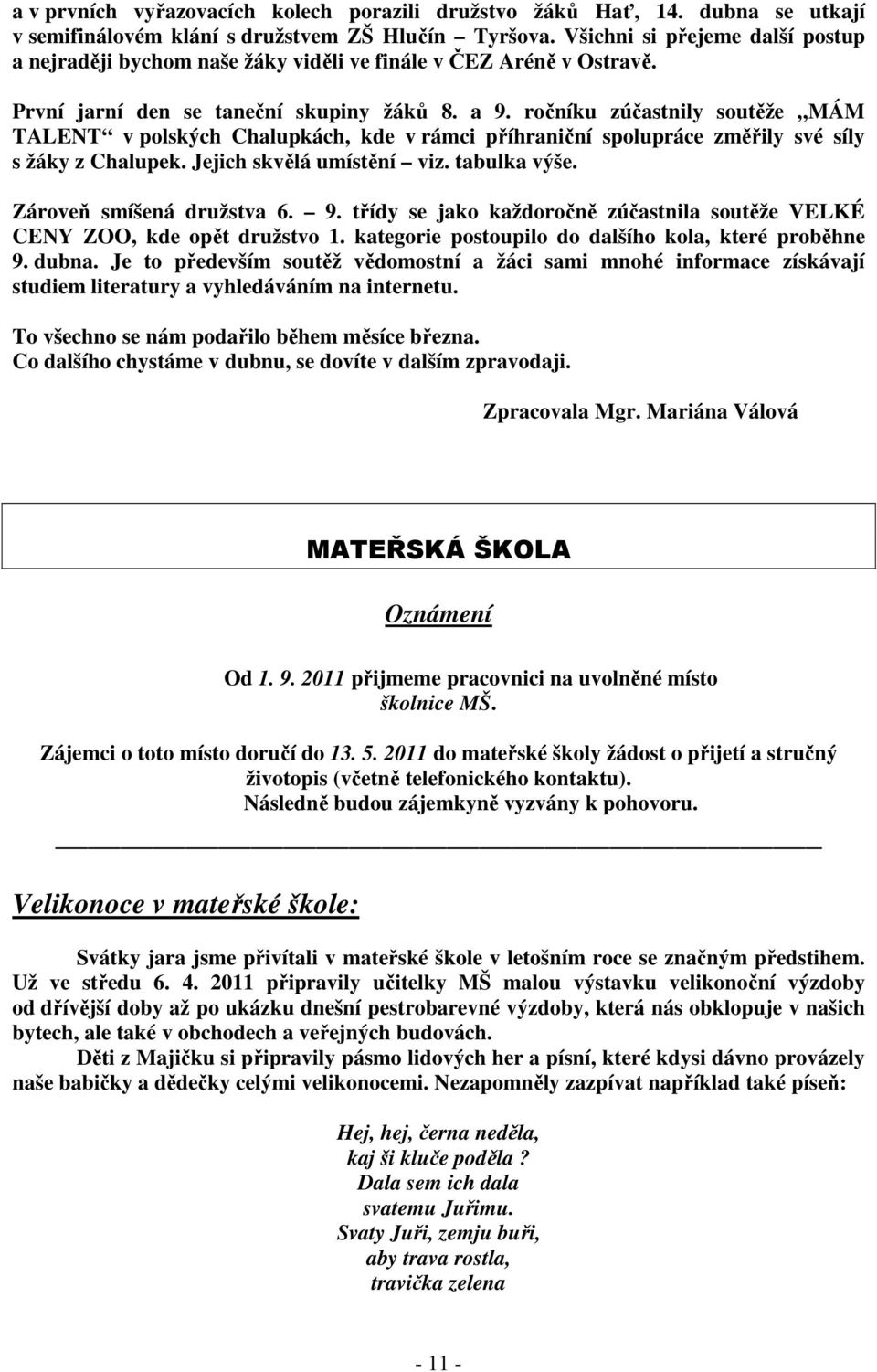 ročníku zúčastnily soutěže MÁM TALENT v polských Chalupkách, kde v rámci příhraniční spolupráce změřily své síly s žáky z Chalupek. Jejich skvělá umístění viz. tabulka výše.