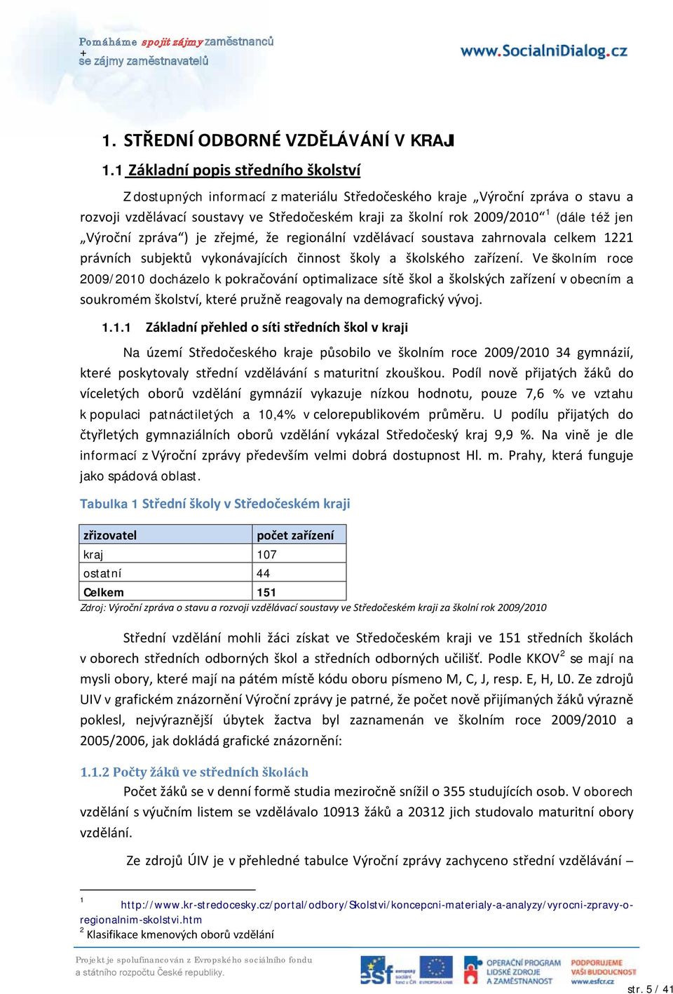 též jen Výroční zpráva ) je zřejmé, že regionální vzdělávací soustava zahrnovala celkem 1221 právních subjektů vykonávajících činnost školy a školského zařízení.