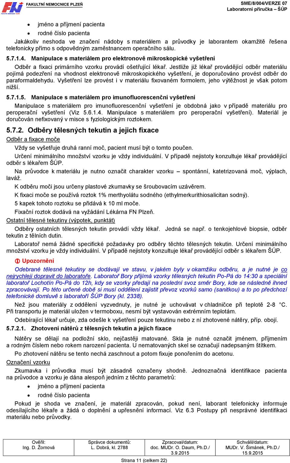 Jestliže již lékař provádějící odběr materiálu pojímá podezření na vhodnost elektronově mikroskopického vyšetření, je doporučováno provést odběr do paraformaldehydu.