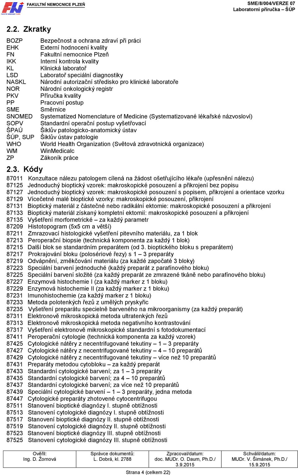 Medicine (Systematizované lékařské názvosloví) SOPV Standardní operační postup vyšetřovací ŠPAÚ Šiklův patologicko-anatomický ústav ŠÚP, SUP Šiklův ústav patologie WHO World Health Organization