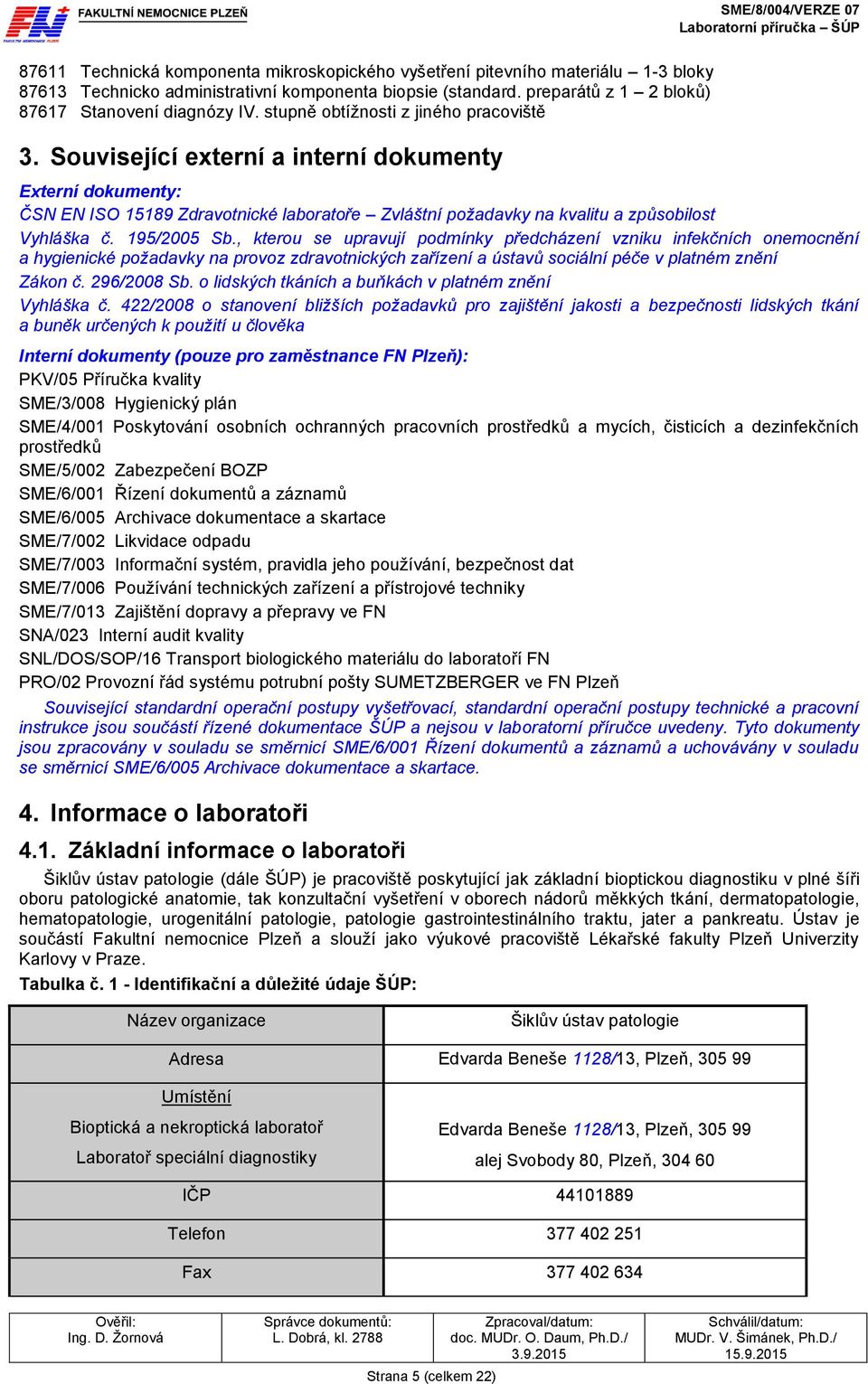 195/2005 Sb., kterou se upravují podmínky předcházení vzniku infekčních onemocnění a hygienické požadavky na provoz zdravotnických zařízení a ústavů sociální péče v platném znění Zákon č. 296/2008 Sb.