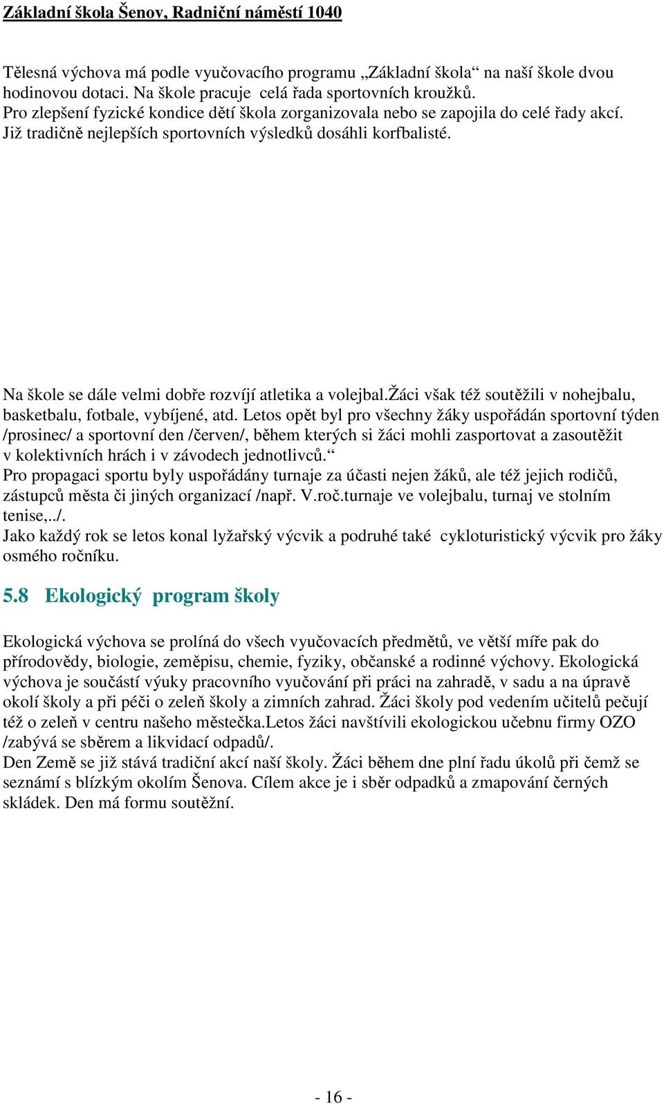 Na škole se dále velmi dobře rozvíjí atletika a volejbal.žáci však též soutěžili v nohejbalu, basketbalu, fotbale, vybíjené, atd.