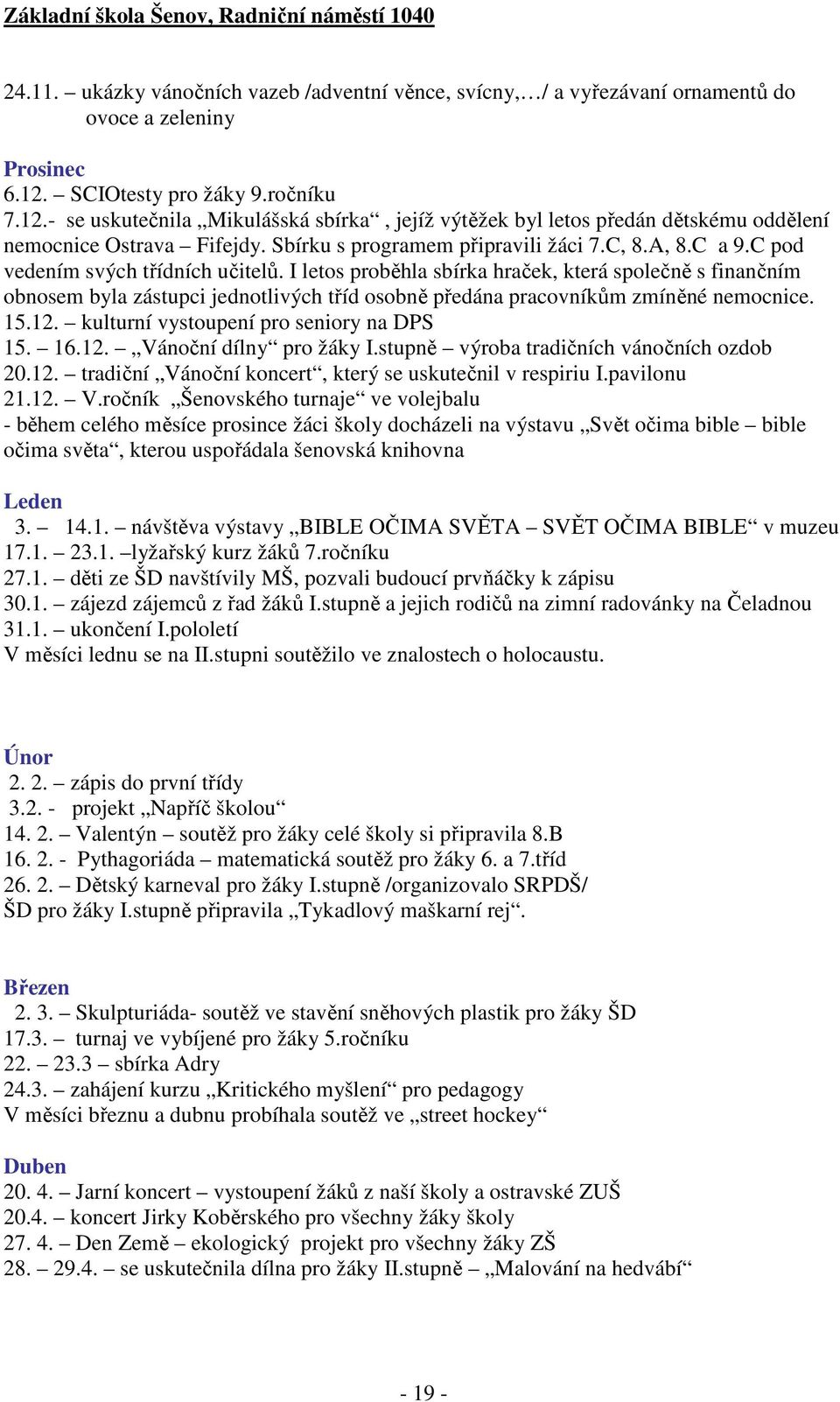 C pod vedením svých třídních učitelů. I letos proběhla sbírka hraček, která společně s finančním obnosem byla zástupci jednotlivých tříd osobně předána pracovníkům zmíněné nemocnice. 15.12.