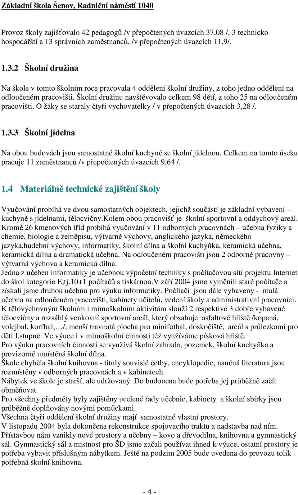 28 /. 1.3.3 Školní jídelna Na obou budovách jsou samostatné školní kuchyně se školní jídelnou. Celkem na tomto úseku pracuje 11 zaměstnanců /v přepočtených úvazcích 9,64 /. 1.4 Materiálně technické zajištění školy Vyučování probíhá ve dvou samostatných objektech, jejichž součástí je základní vybavení kuchyně s jídelnami, tělocvičny.