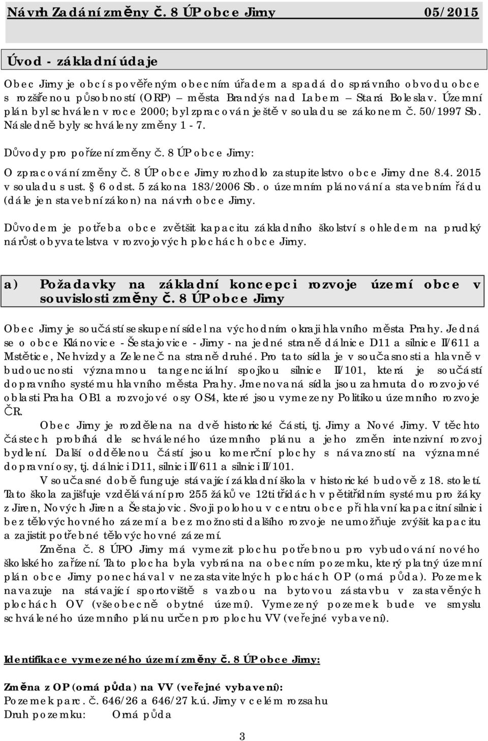 Důvody pro pořízení : O zpracování rozhodlo zastupitelstvo obce Jirny dne 8.4. 2015 v souladu s ust. 6 odst. 5 zákona 183/2006 Sb.